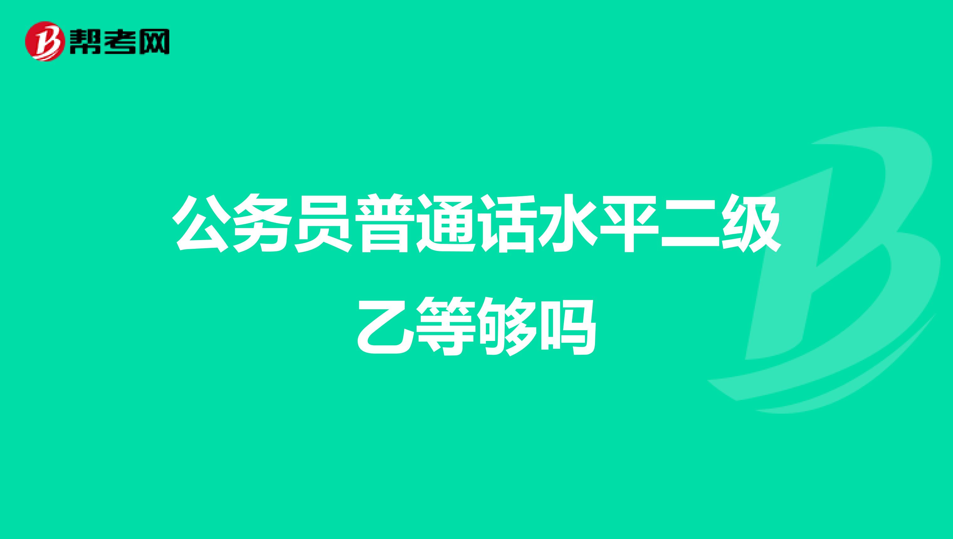 公务员普通话水平二级乙等够吗