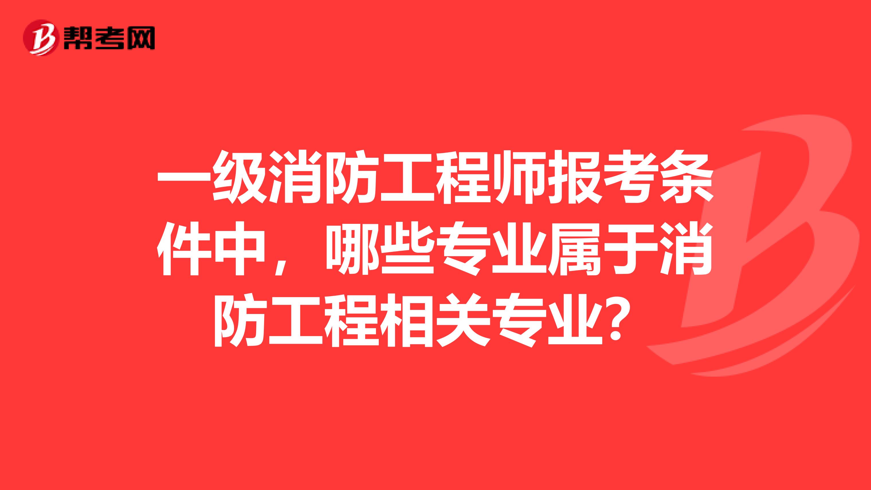 一级消防工程师报考条件中,哪些专业属于消防工程相关专业?