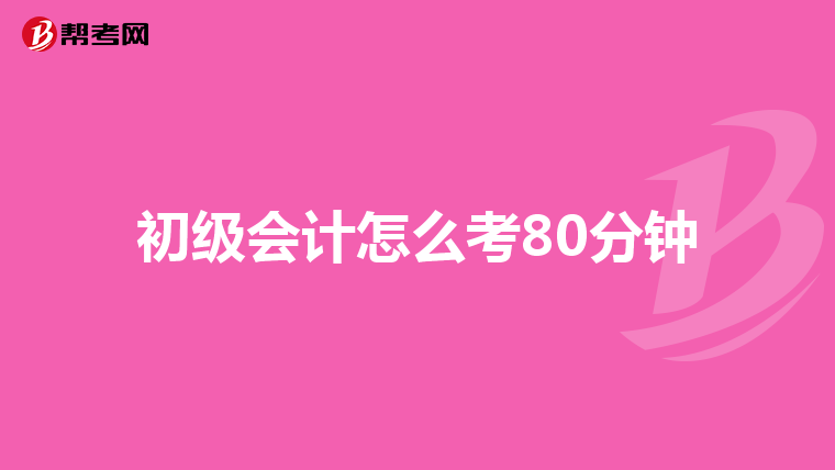 初级会计怎么考80分钟