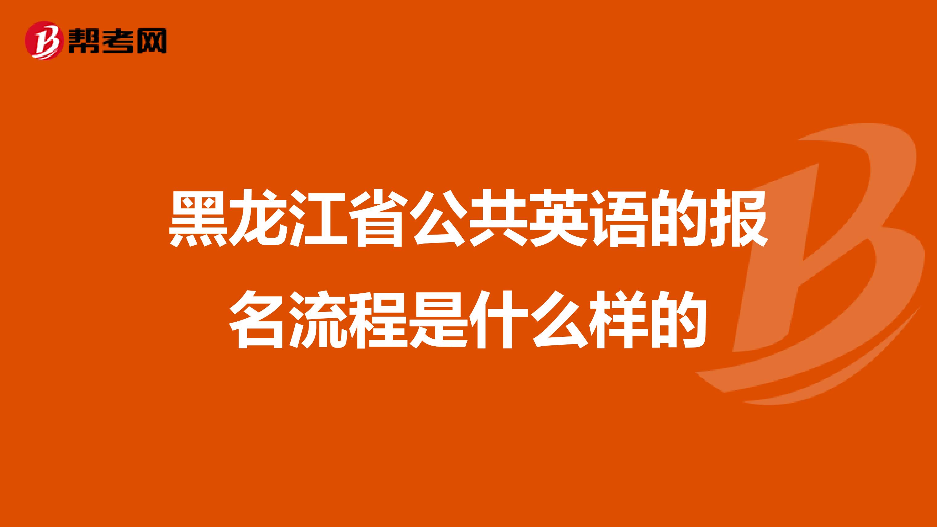 黑龙江省公共英语的报名流程是什么样的