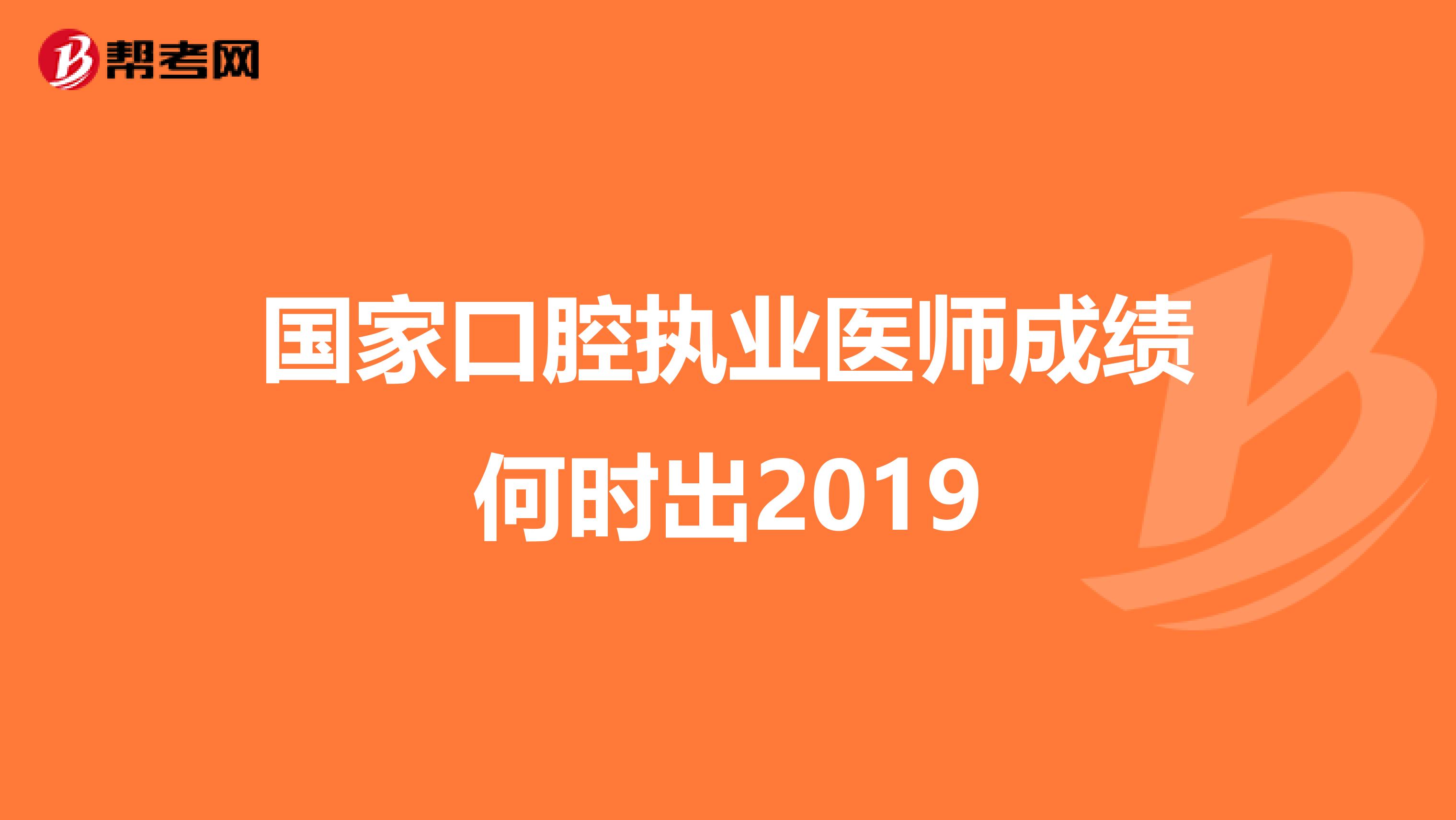 国家口腔执业医师成绩何时出2019