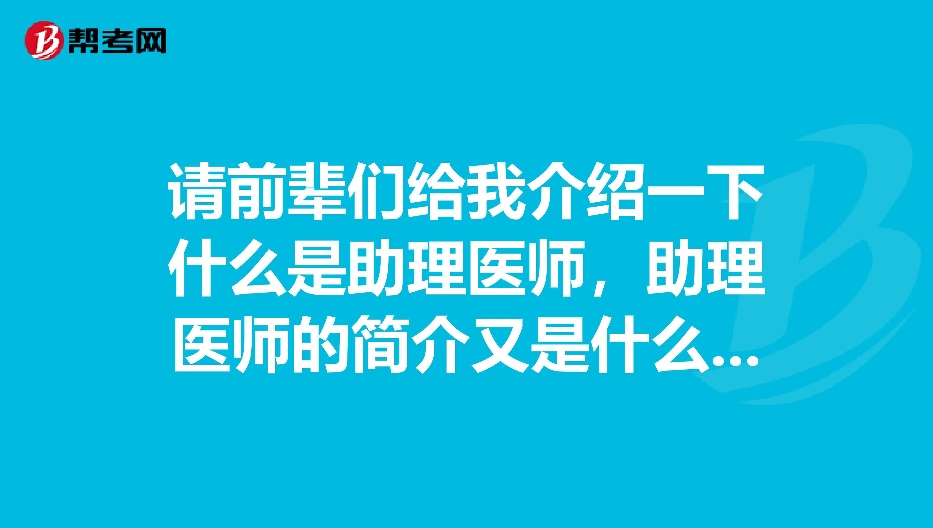 请前辈们给我介绍一下什么是助理医师,助理医师的简介又是什么呢?