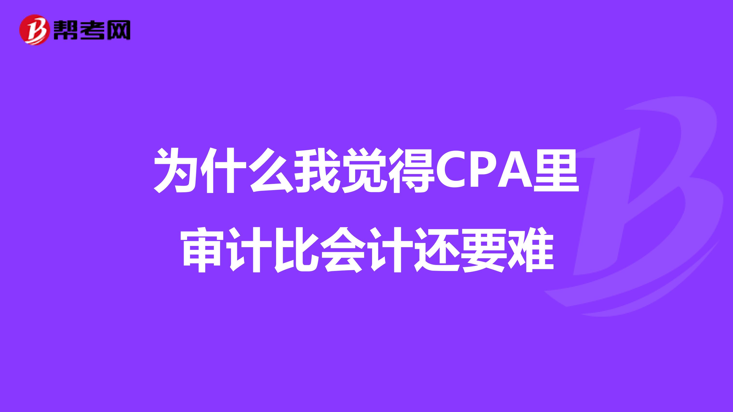 为什么我觉得CPA里审计比会计还要难
