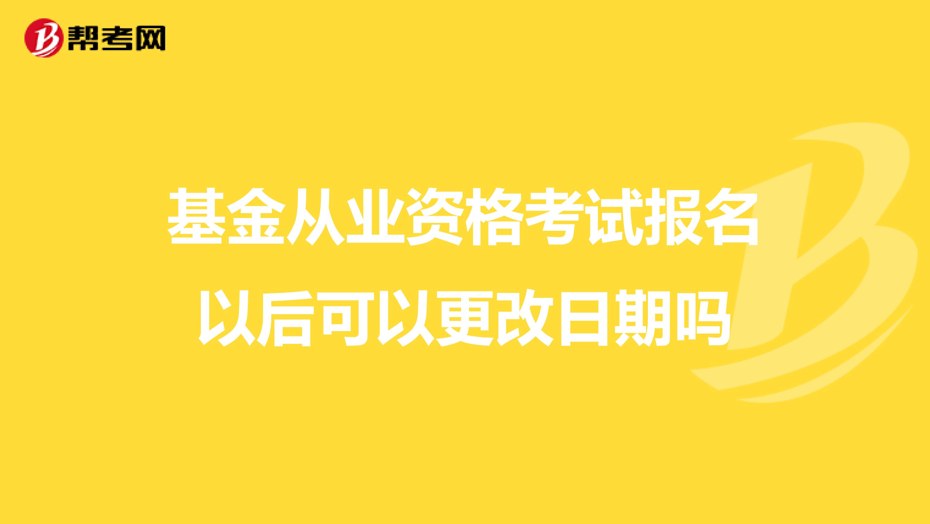 基金从业资格考试报名以后可以更改日期吗