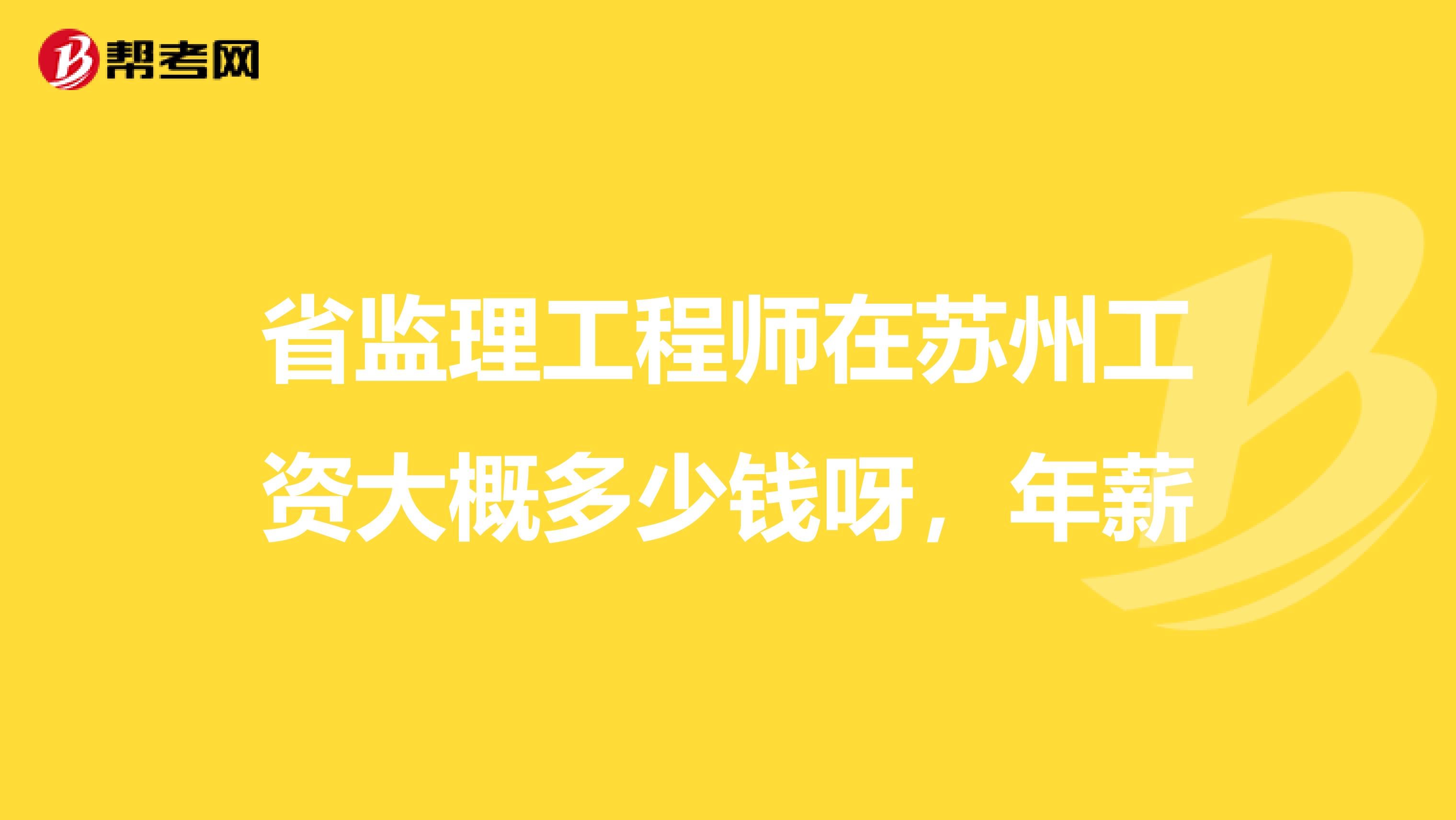 省监理工程师在苏州工资大概多少钱呀,年薪