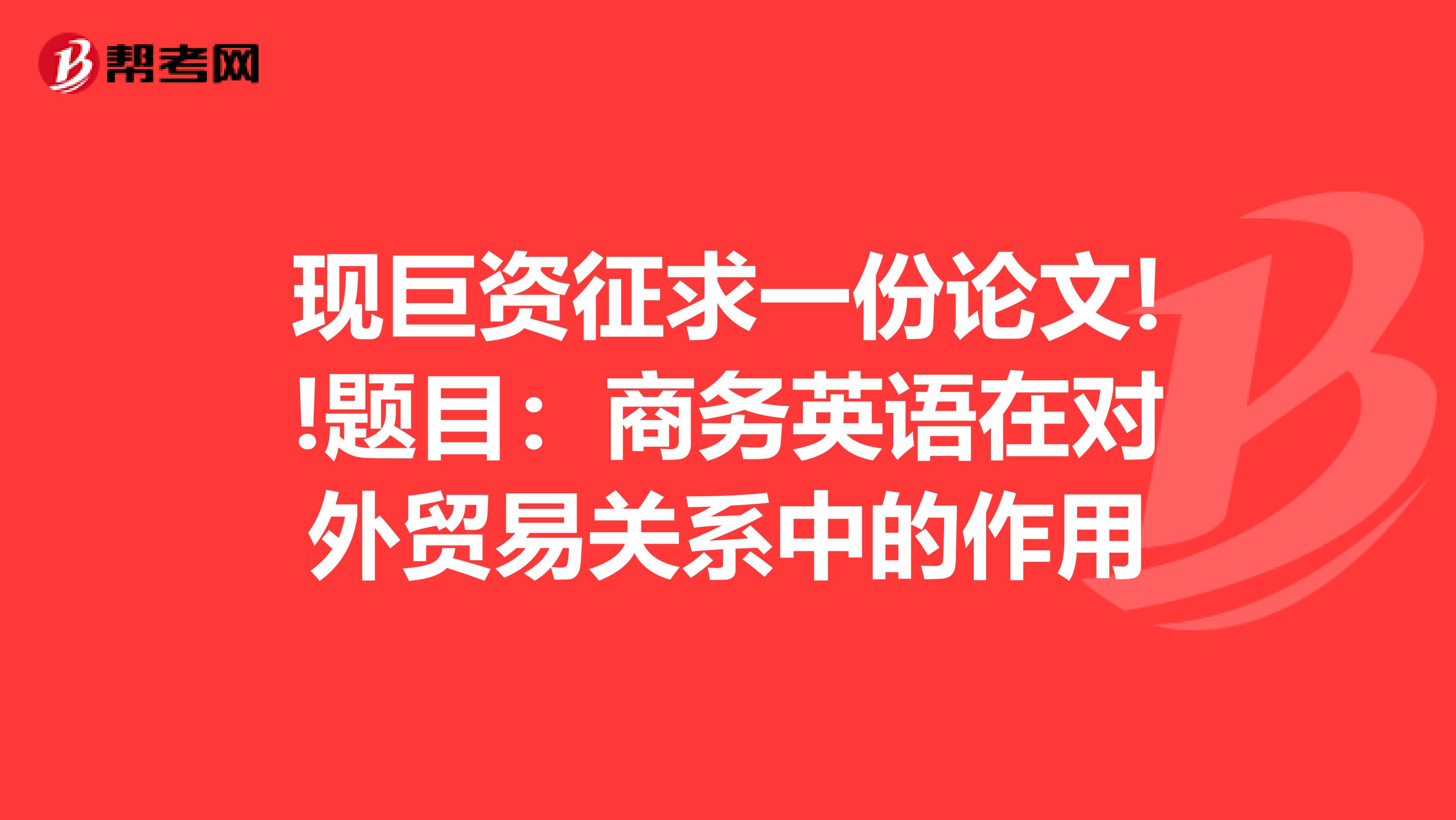 现巨资征求一份论文!!题目：商务英语在对外贸易关系中的作用