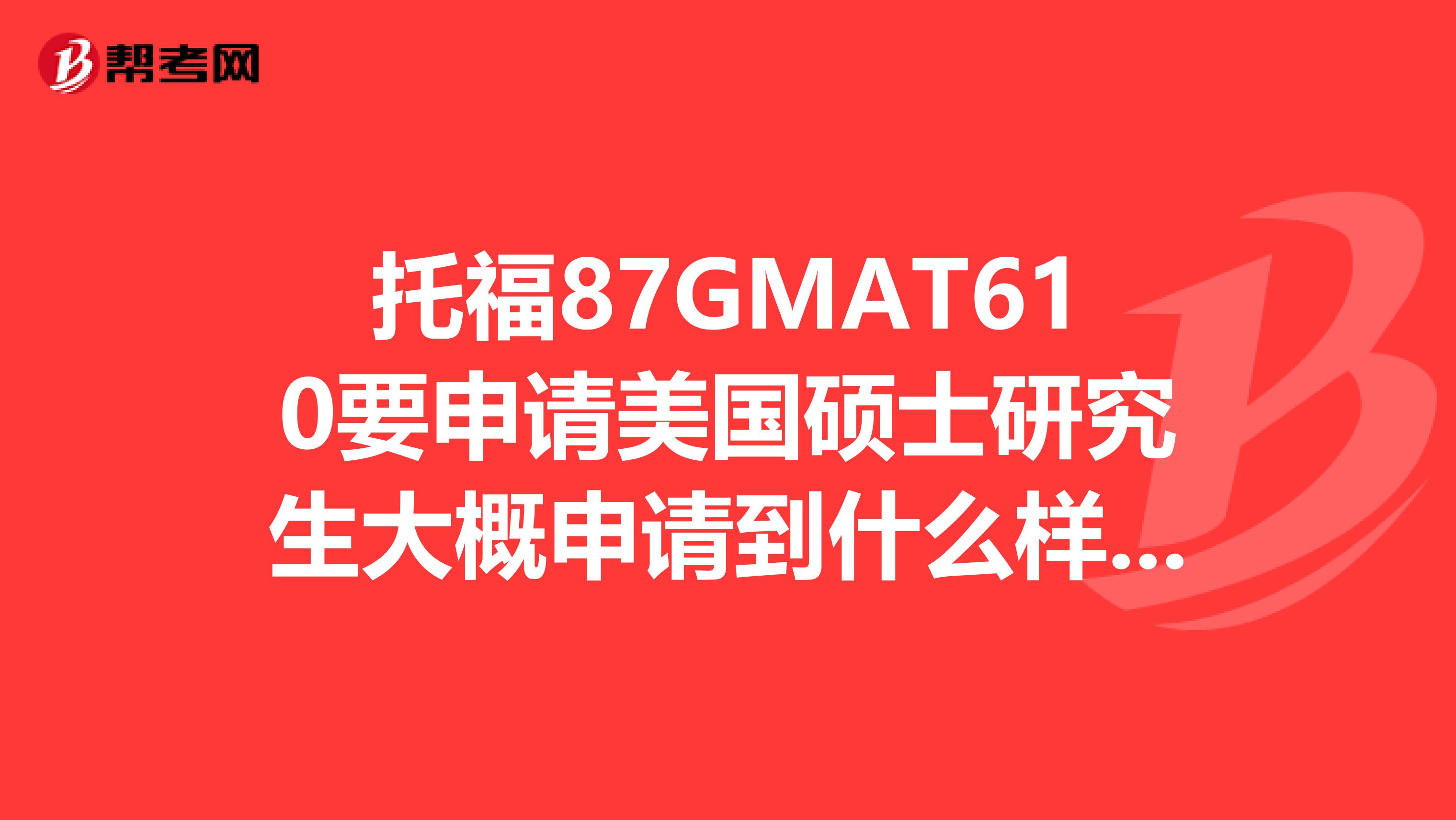 托福87GMAT610要申请美国硕士研究生大概申请到什么样的学校才有保证