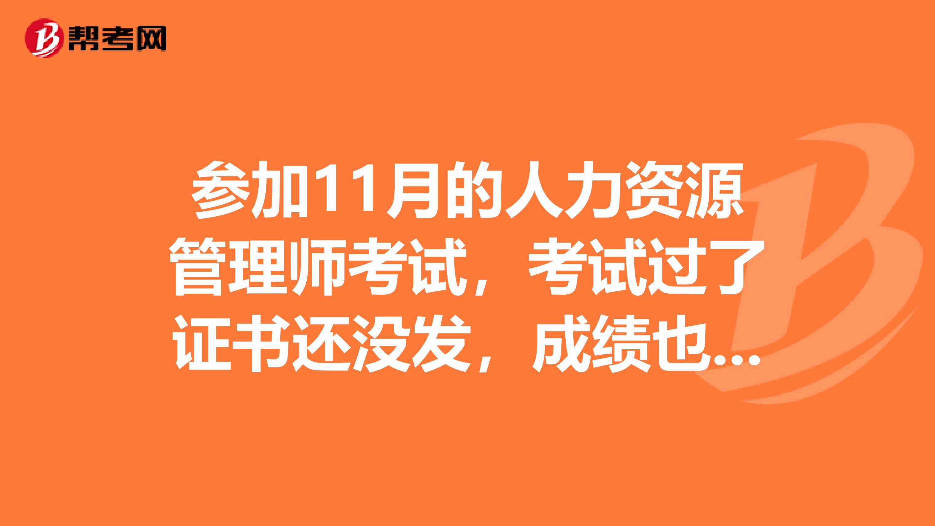 参加11月的人力资源管理师考试，考试过了证书还没发，成绩也查不出来