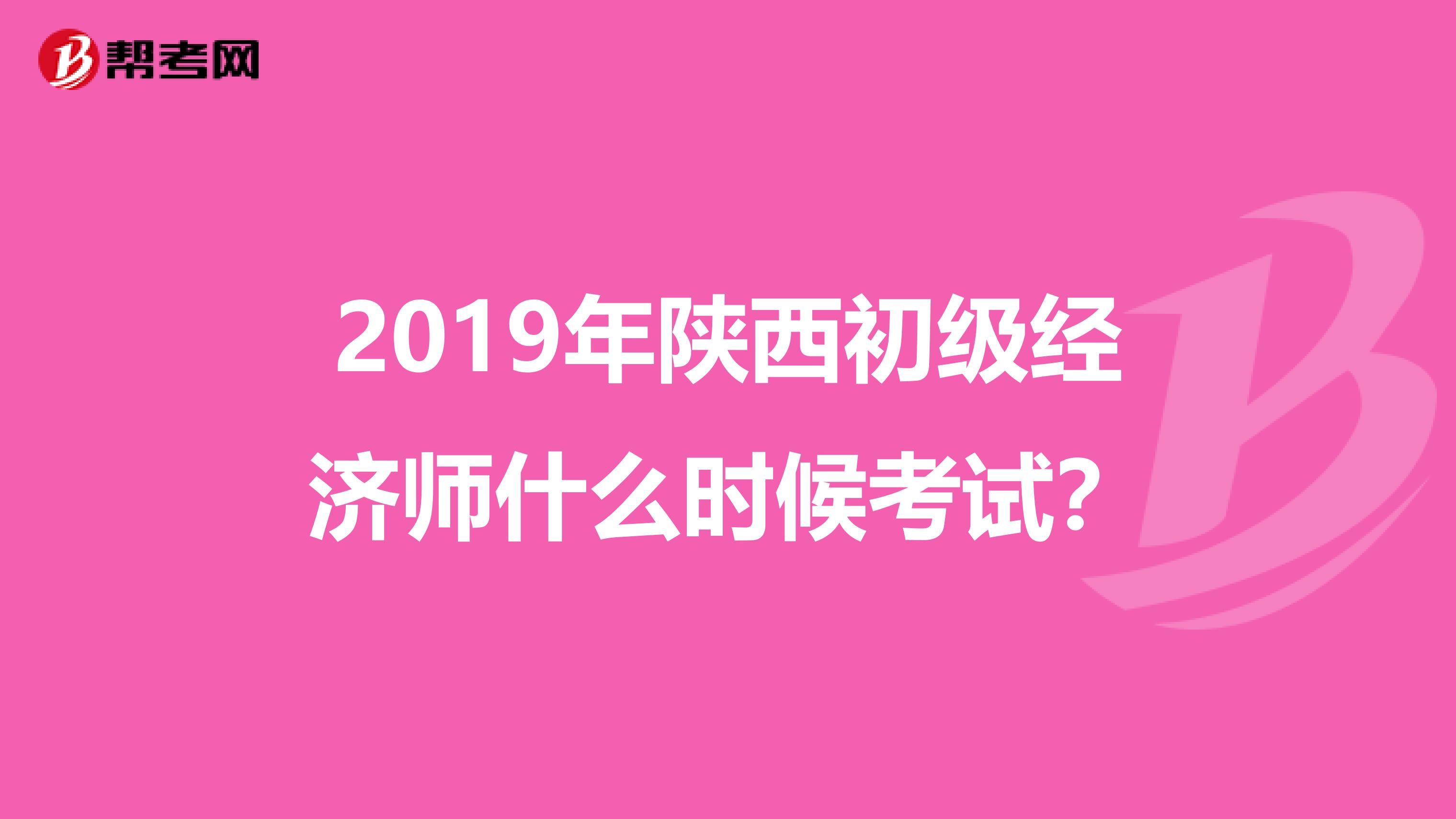 2019年陕西初级经济师什么时候考试？