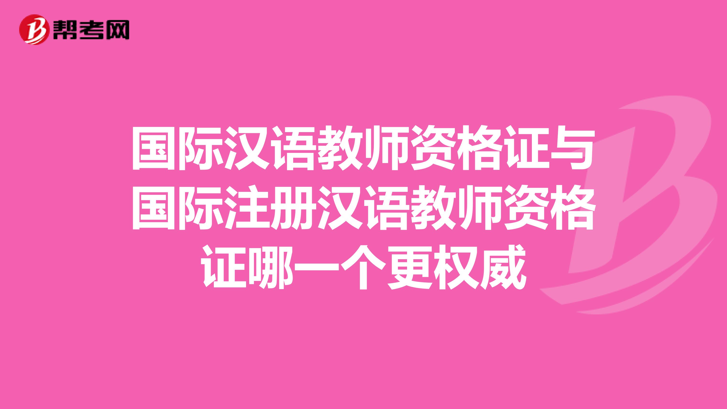 国际汉语教师资格证与国际注册汉语教师资格证哪一个更权威