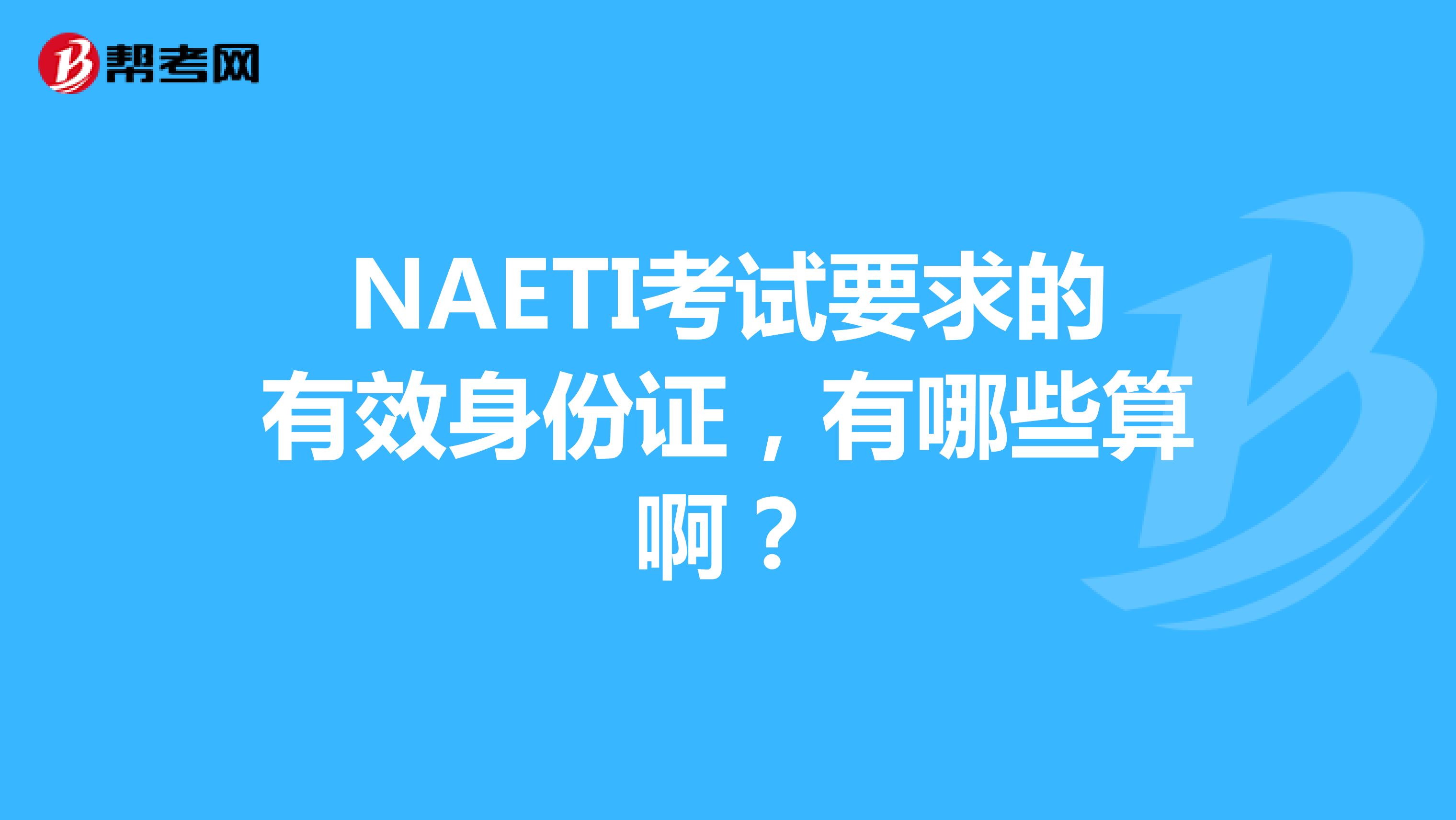 NAETI考试要求的有效身份证，有哪些算啊？