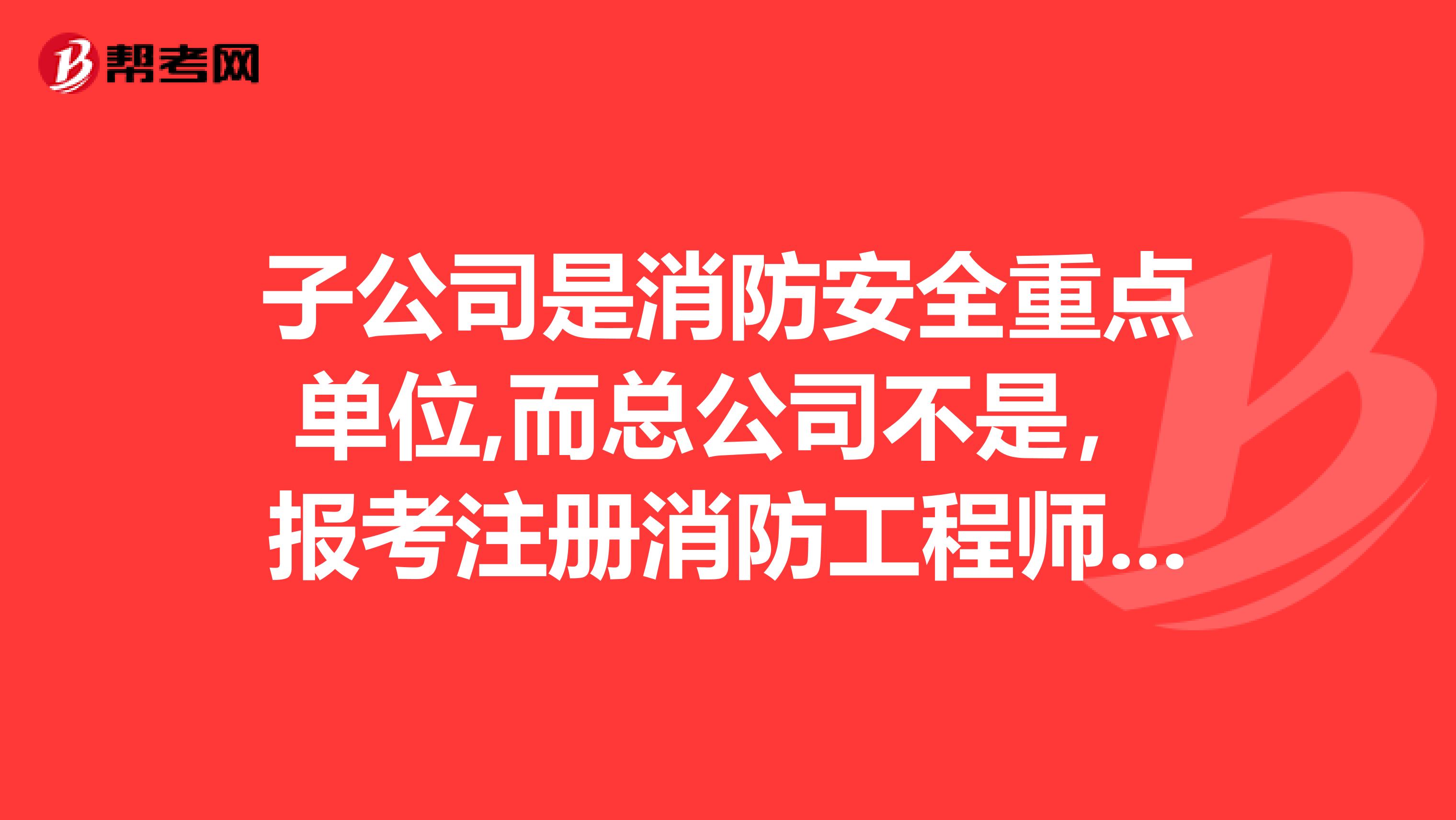 子公司是消防安全重點(diǎn)單位,而總公司不是，報考注冊消防工程師開具消防年限證明，能夠蓋總公司的章嗎？