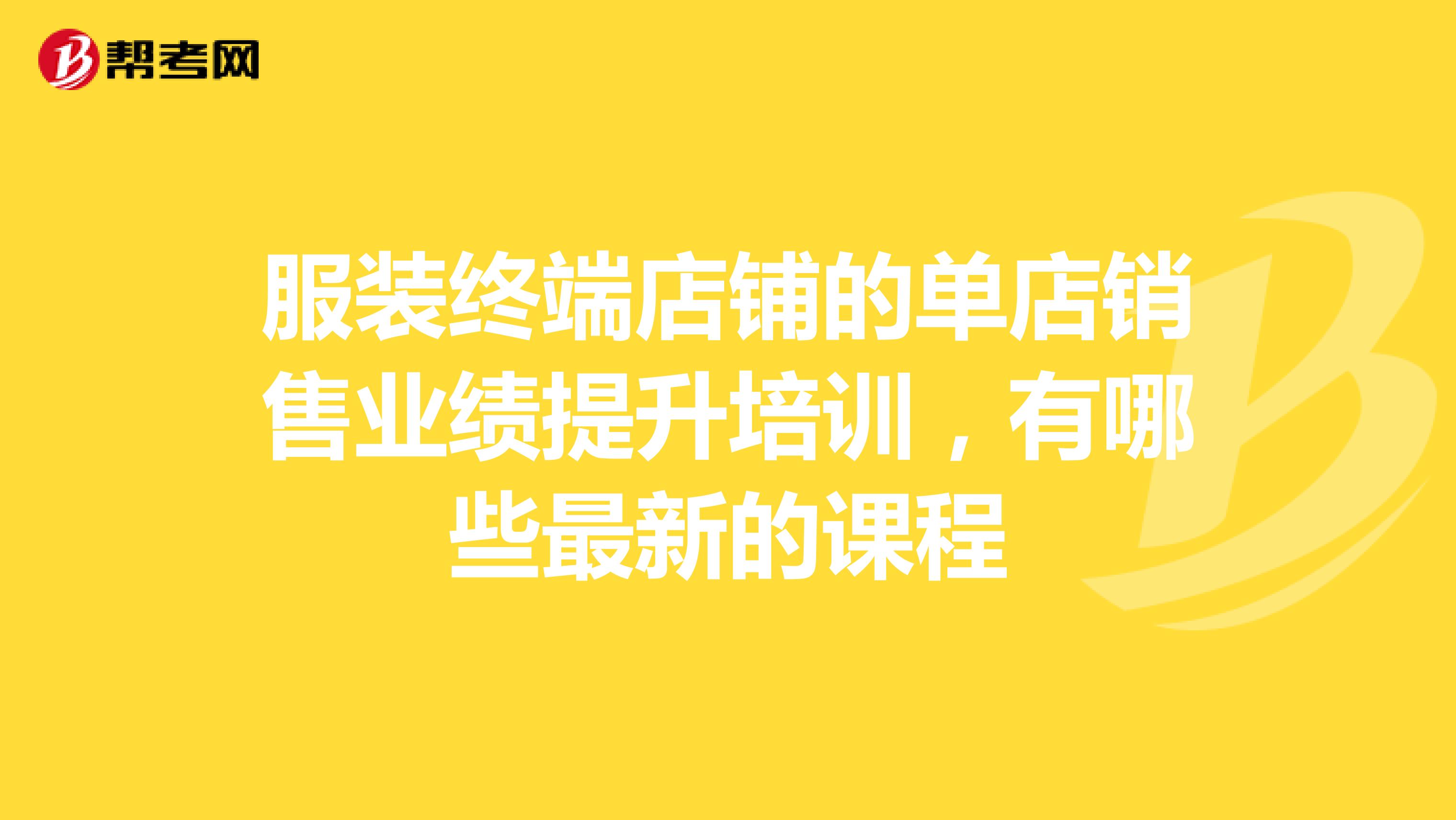 服装终端店铺的单店销售业绩提升培训,有哪些最新的课程