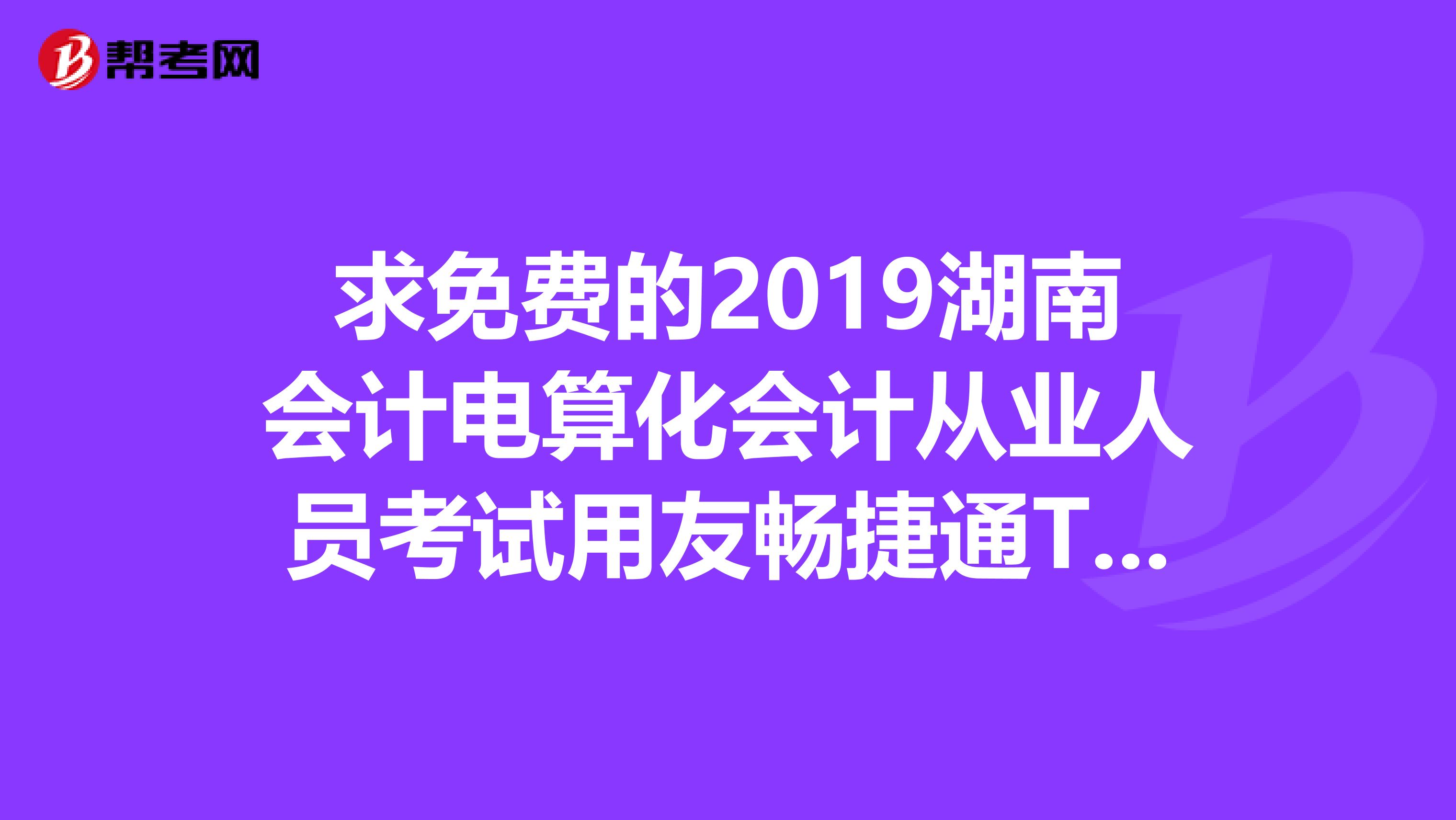 求免费的2019湖南会计电算化会计从业人员考试用友畅捷通T3软件下载及安装说明和操作教程