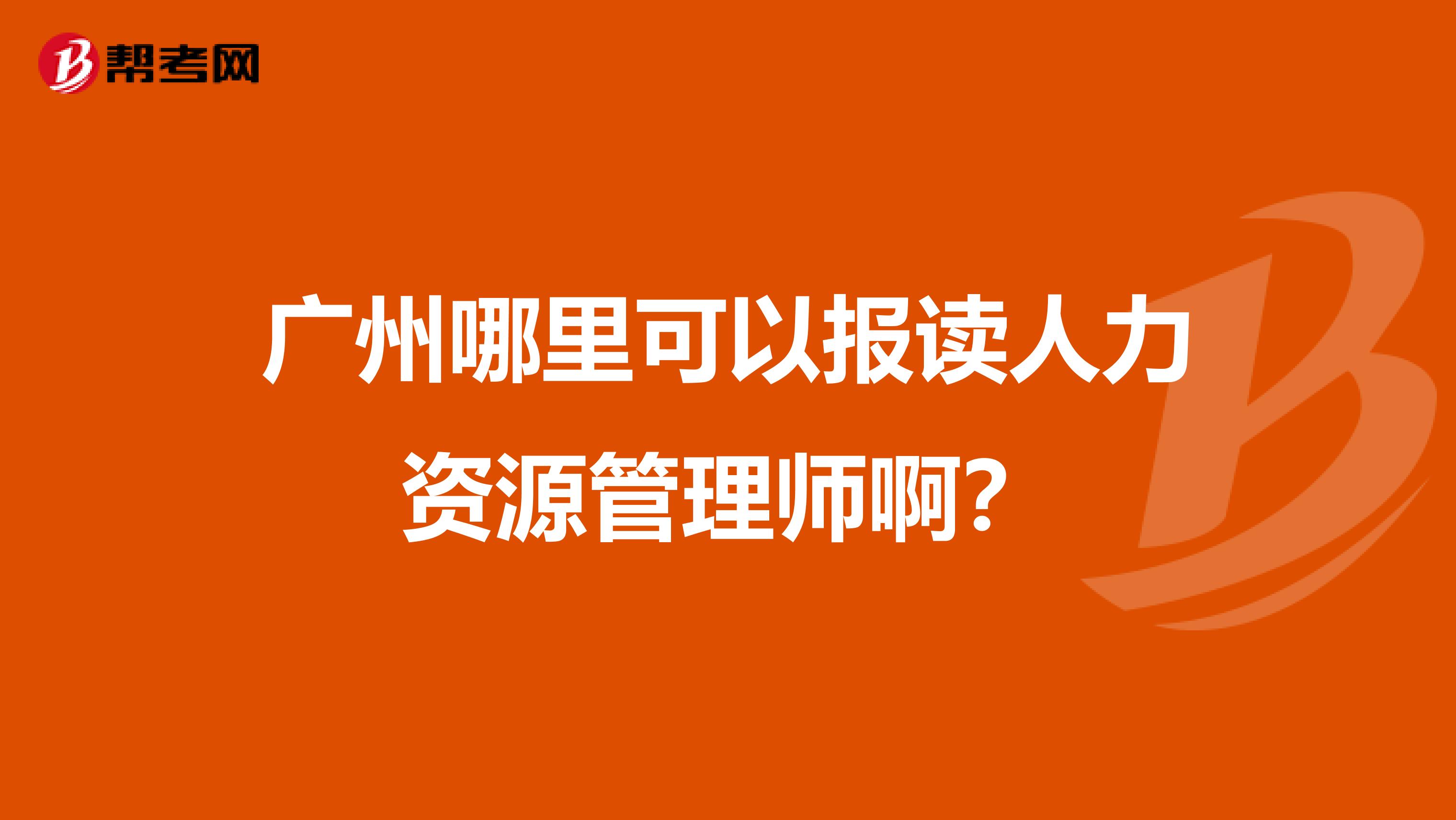 广州哪里可以报读人力资源管理师啊?