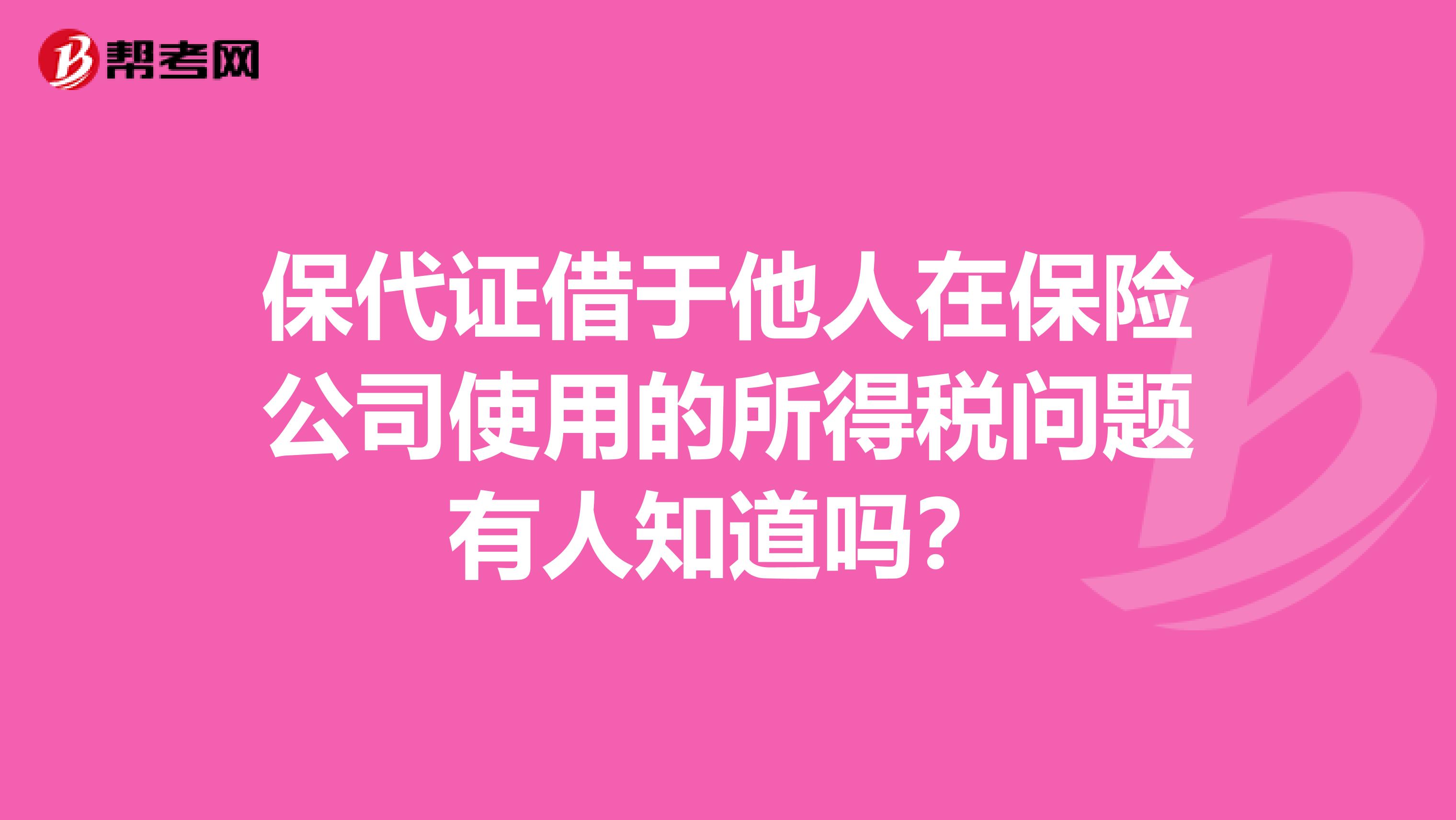 保代證借于他人在保險公司使用的所得稅問題有人知道嗎？