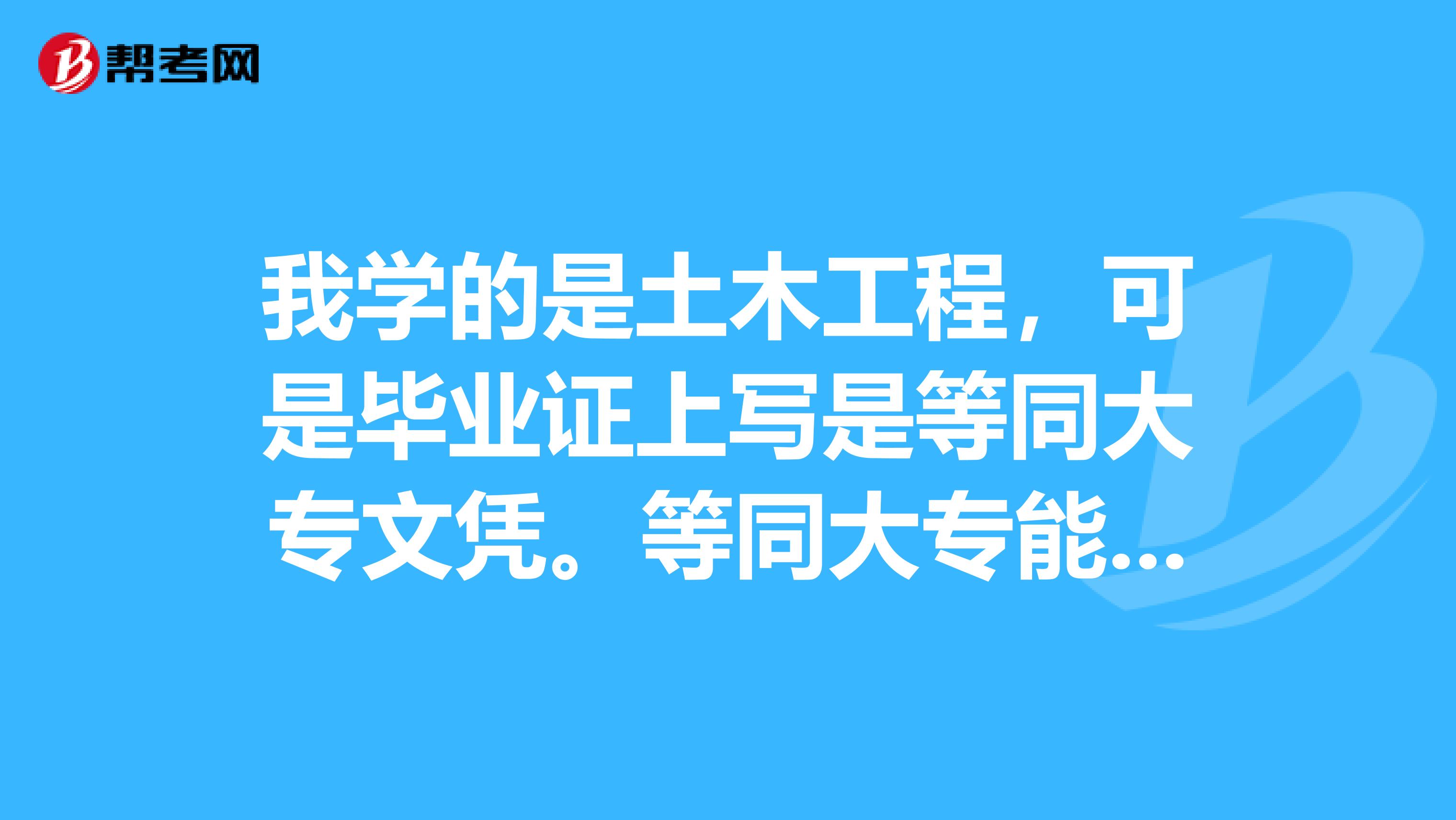 我学的是土木工程,可是毕业证上写是等同大专文凭。等同大专能考建造师嘛?能再次升本嘛?