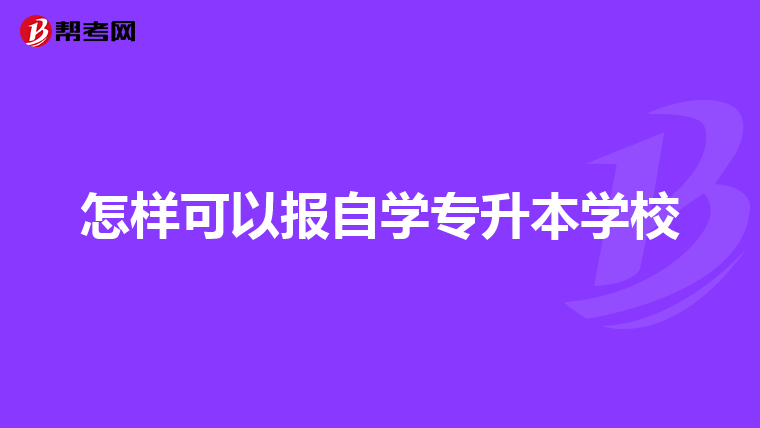 怎样可以报自学专升本学校
