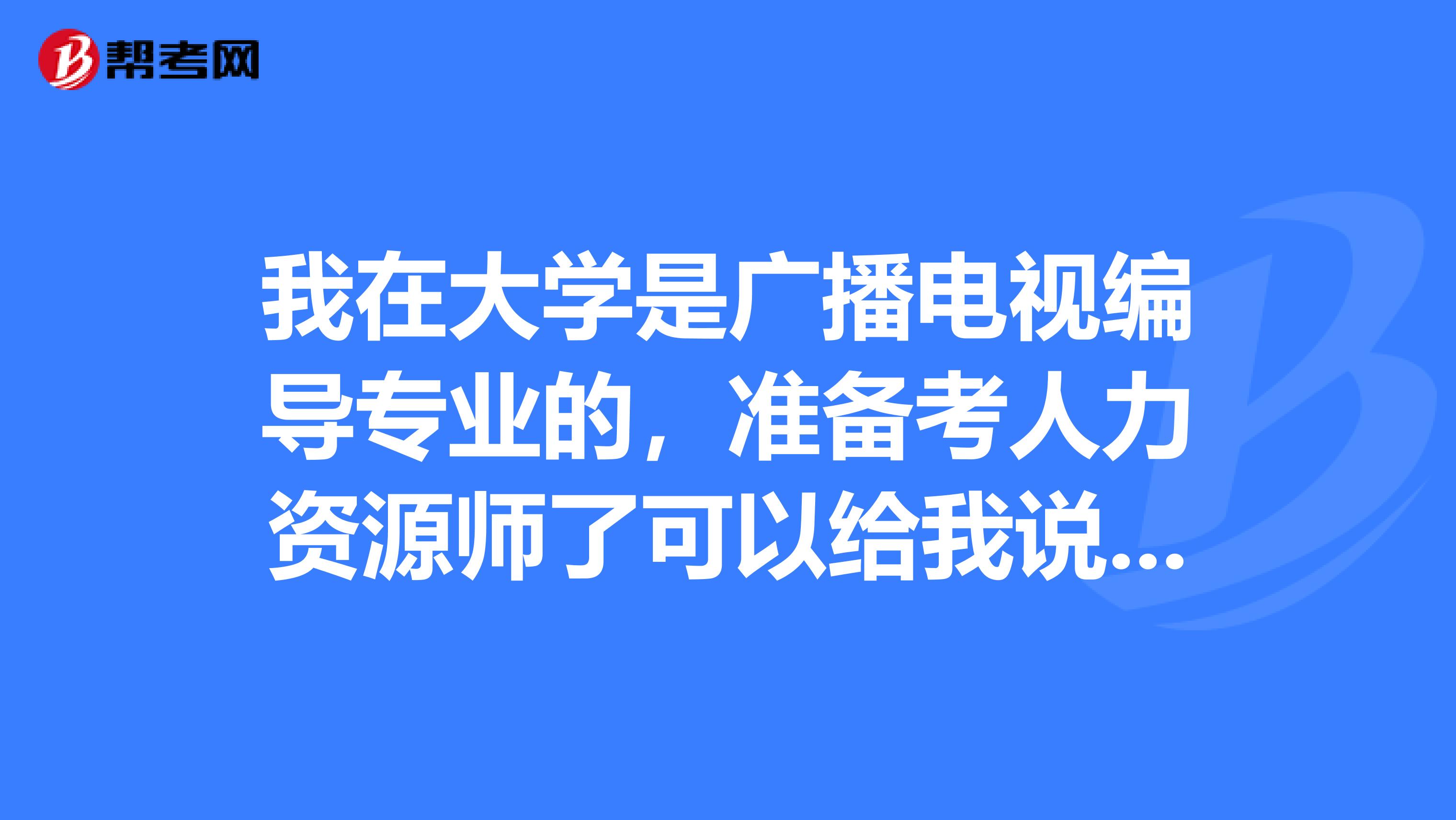 我在大学是广播电视编导专业的，准备考人力资源师了可以给我说一下人力资源师考试难吗？