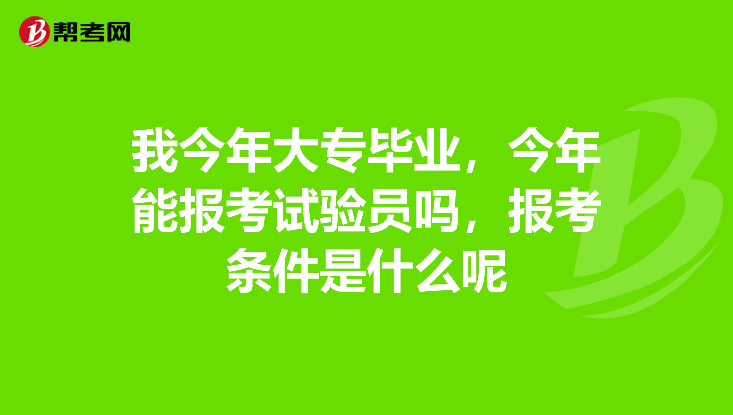 我今年大专毕业，今年能报考试验员吗，报考条件是什么呢