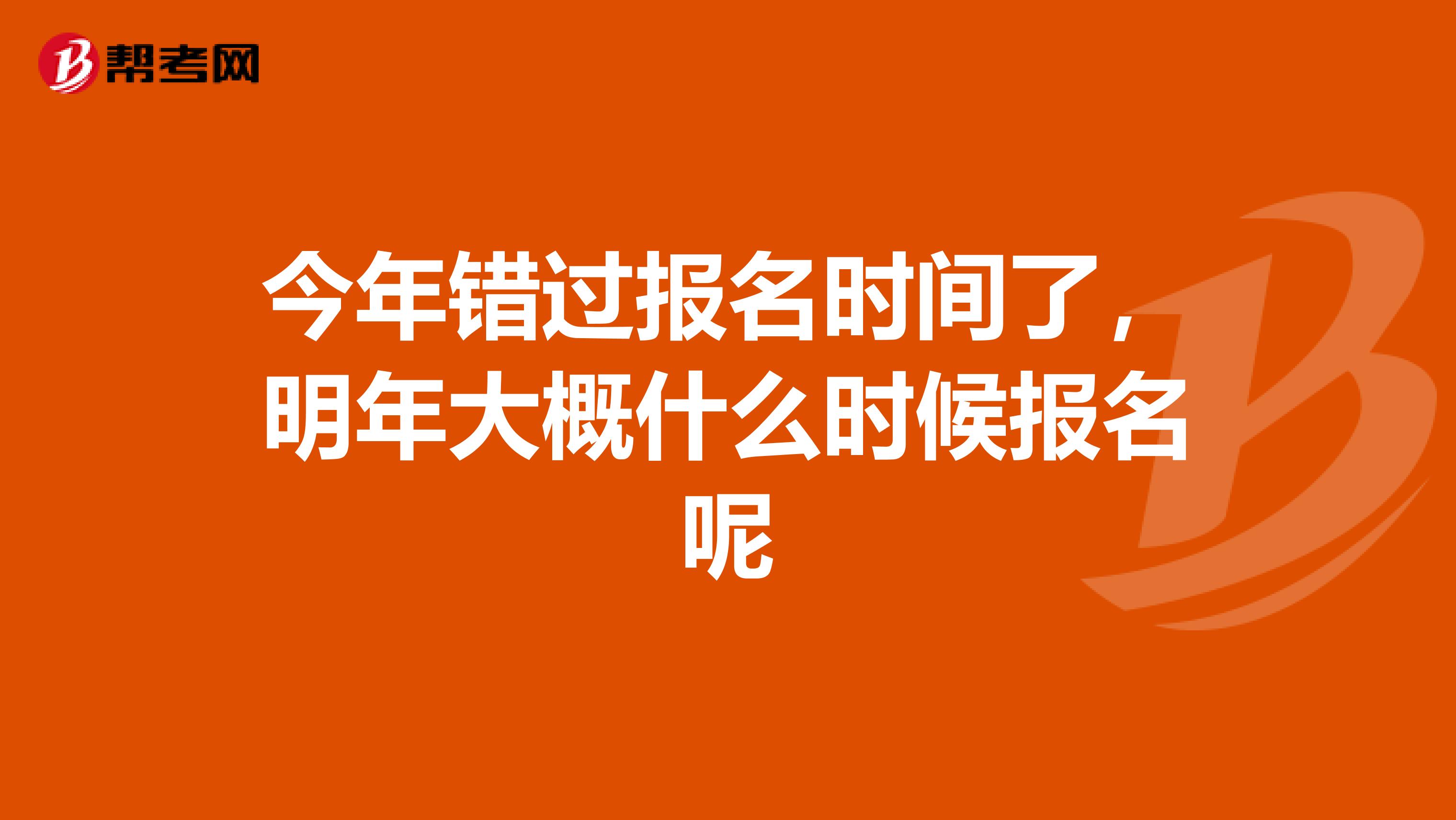 今年错过报名时间了,明年大概什么时候报名呢