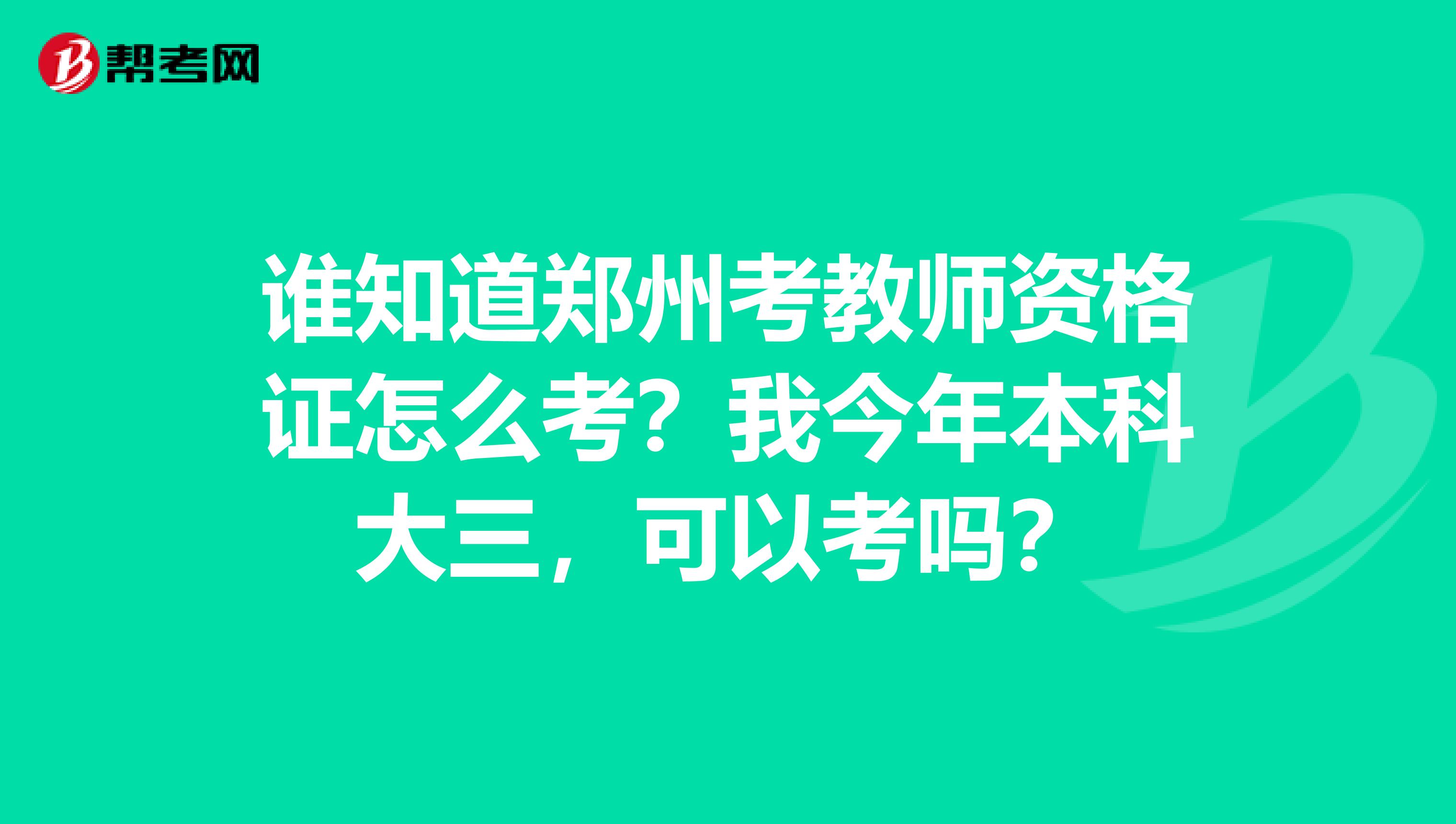 谁知道郑州考教师资格证怎么考？我今年本科大三，可以考吗？