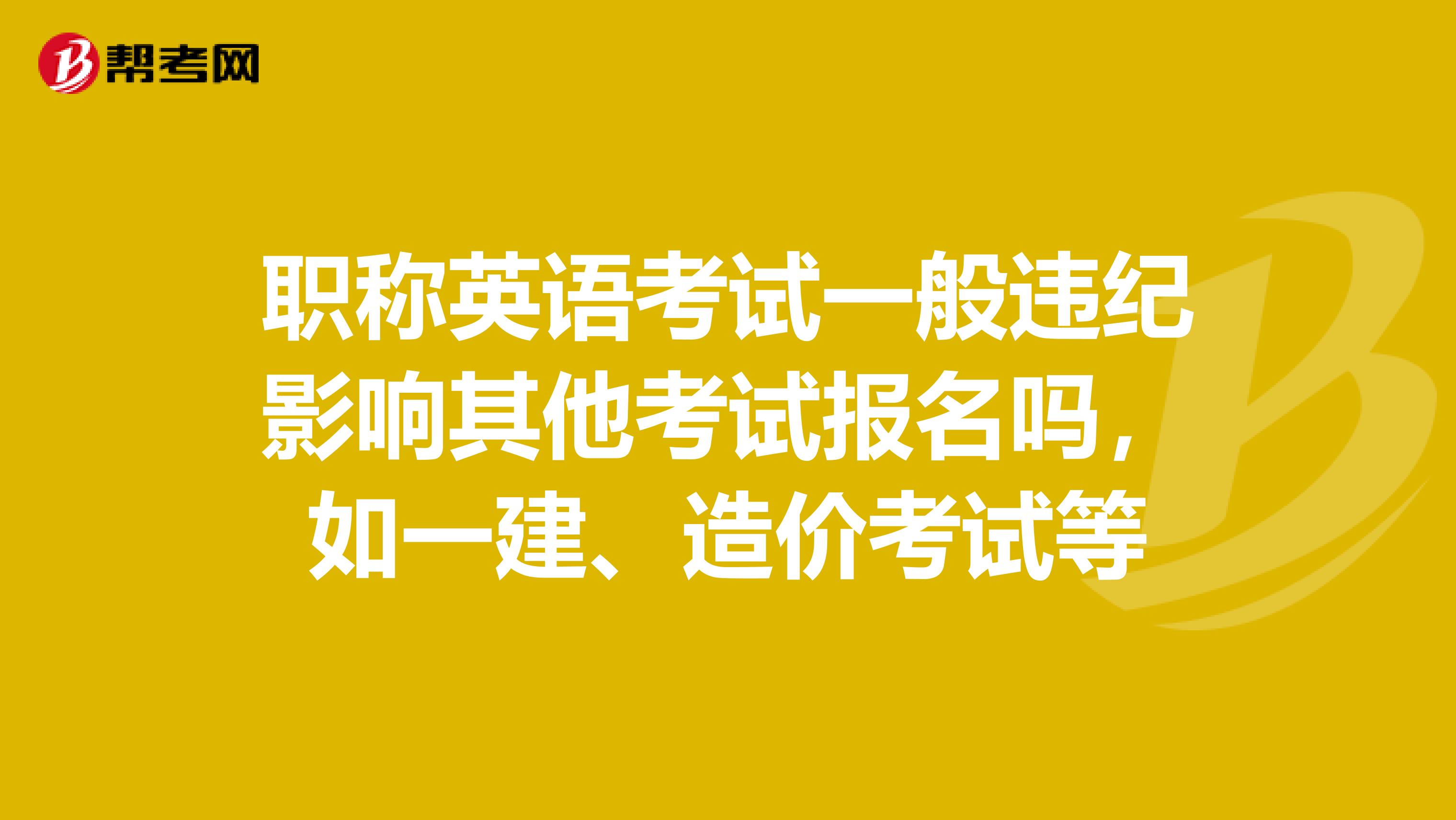 职称英语考试一般违纪影响其他考试报名吗，如一建、造价考试等