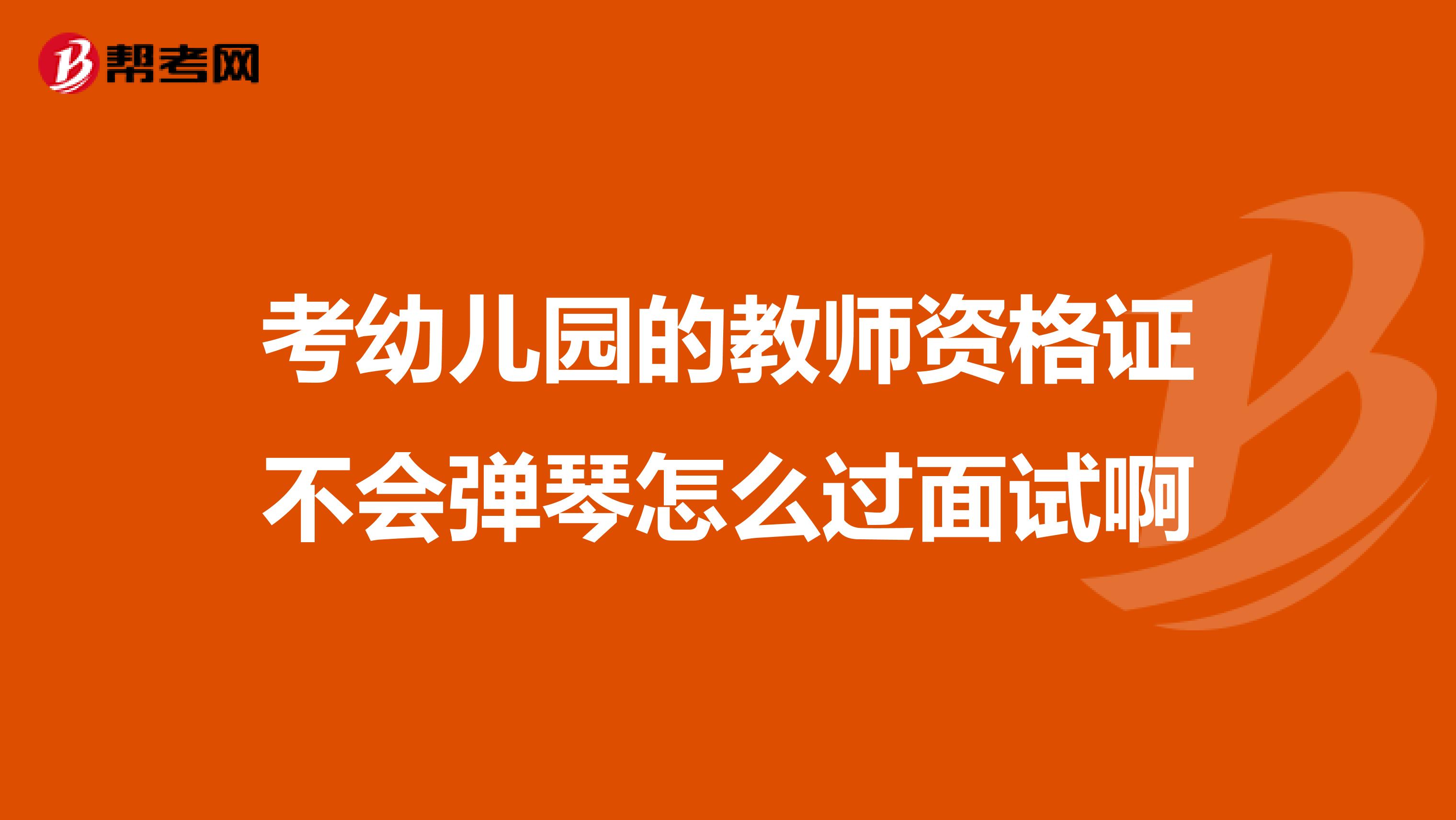 考幼兒園的教師資格證不會(huì)彈琴怎么過(guò)面試啊