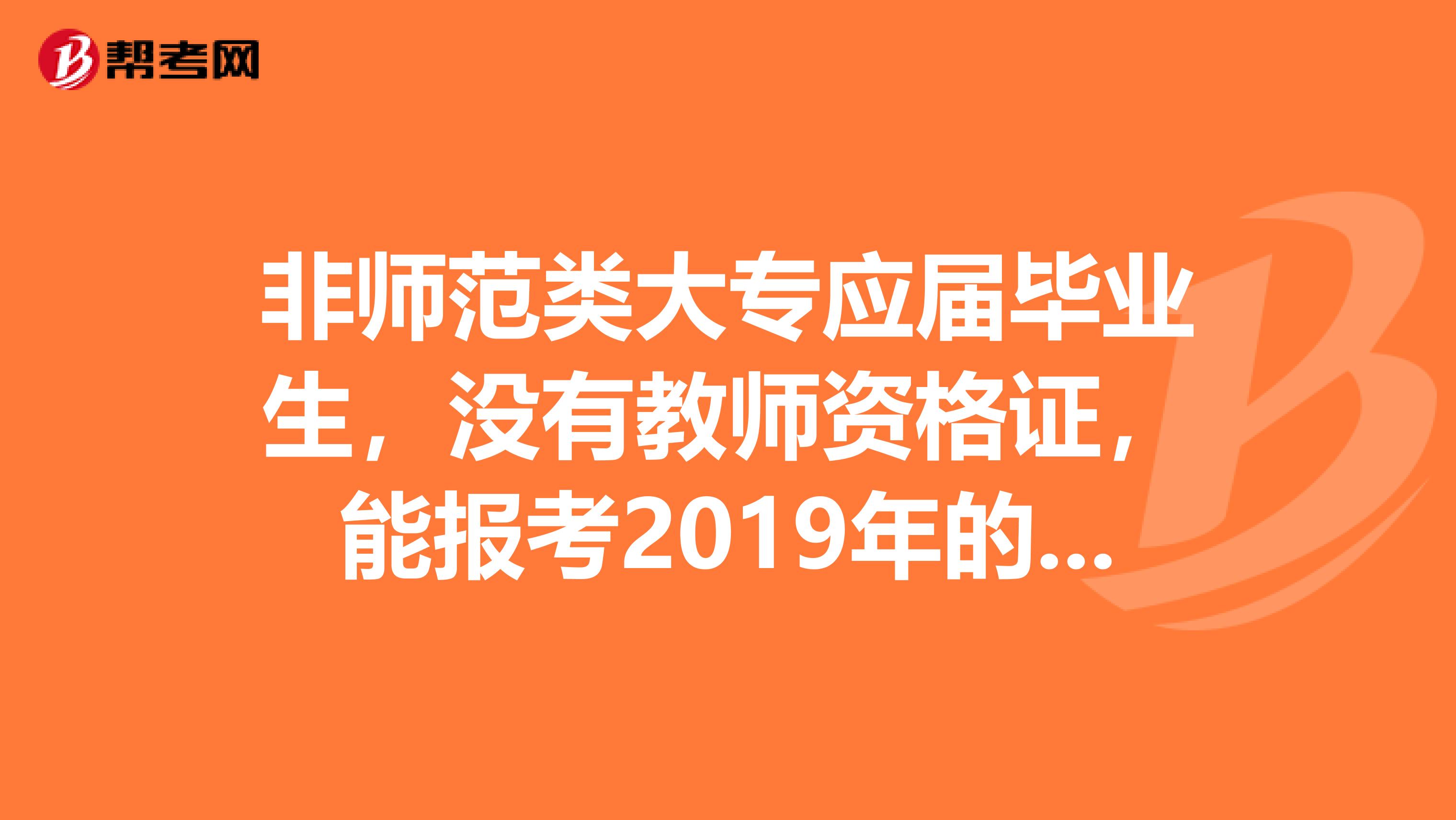 非师范类大专应届毕业生，没有教师资格证，能报考2019年的特岗么？？