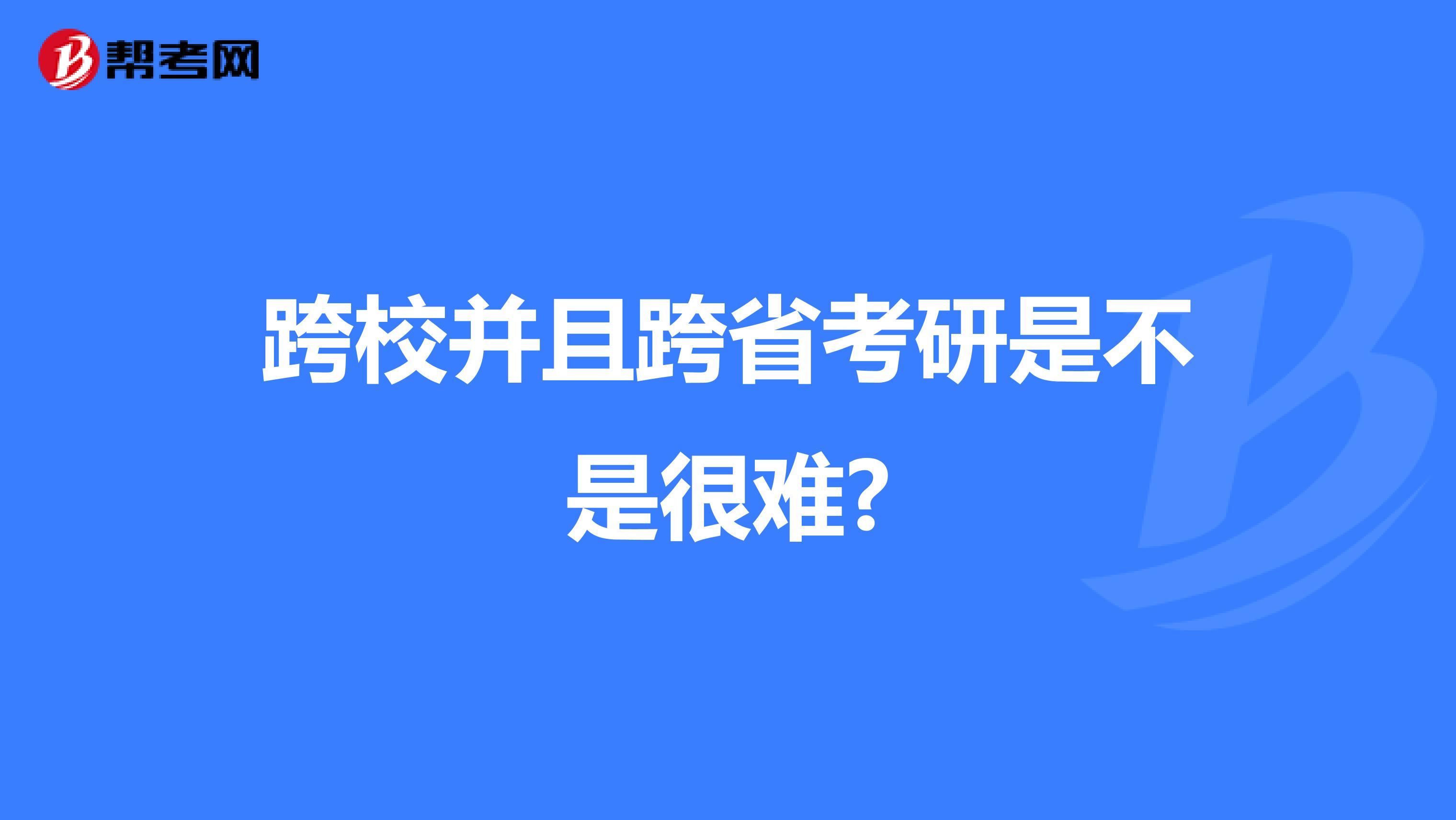 跨校并且跨省考研是不是很难?