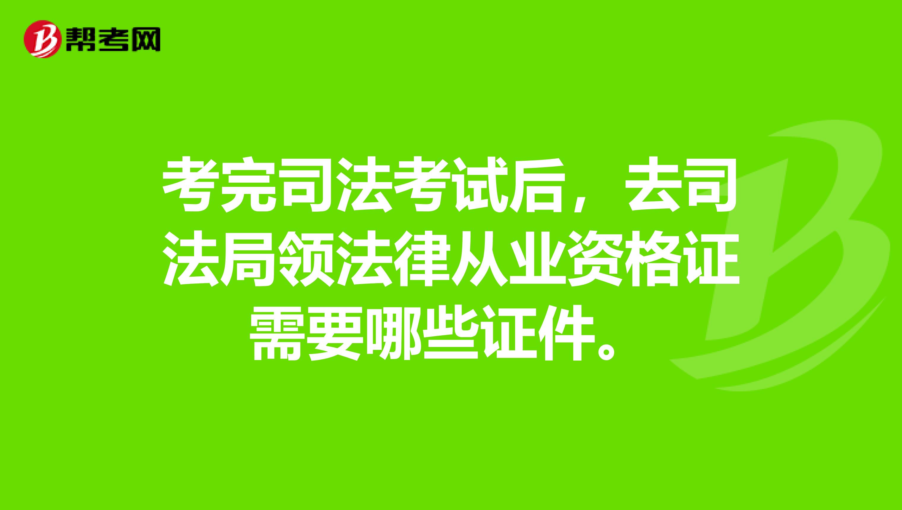 考完司法考试后，去司法局领法律从业资格证需要哪些证件。