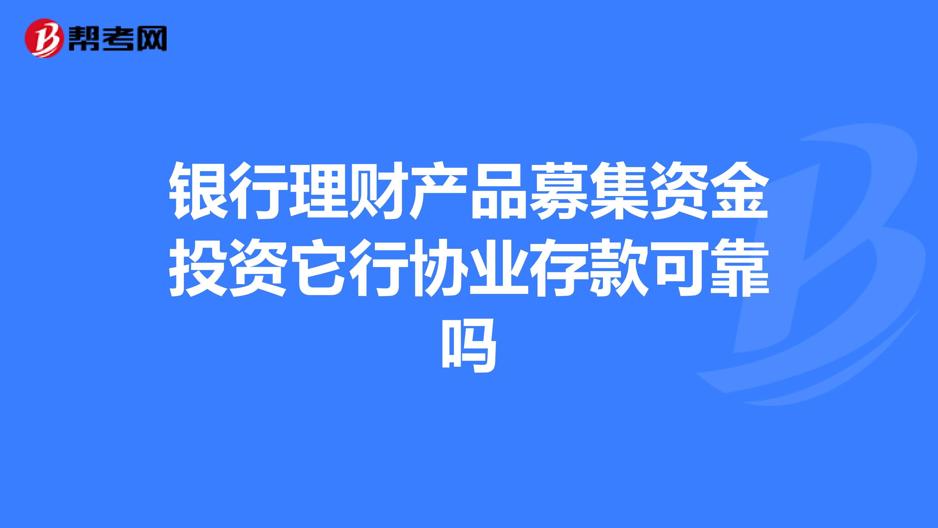 银行理财产品募集资金投资它行协业存款可靠吗