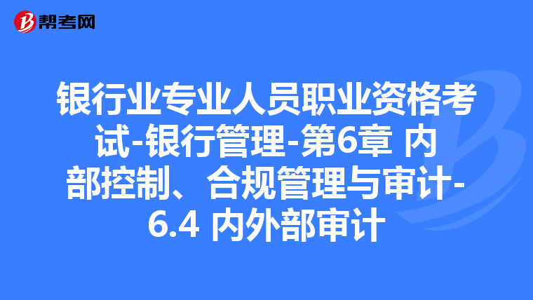 银行业专业人员职业资格考试-银行管理-第6章 内部控制、合规管理与审计-6.4 内外部审计