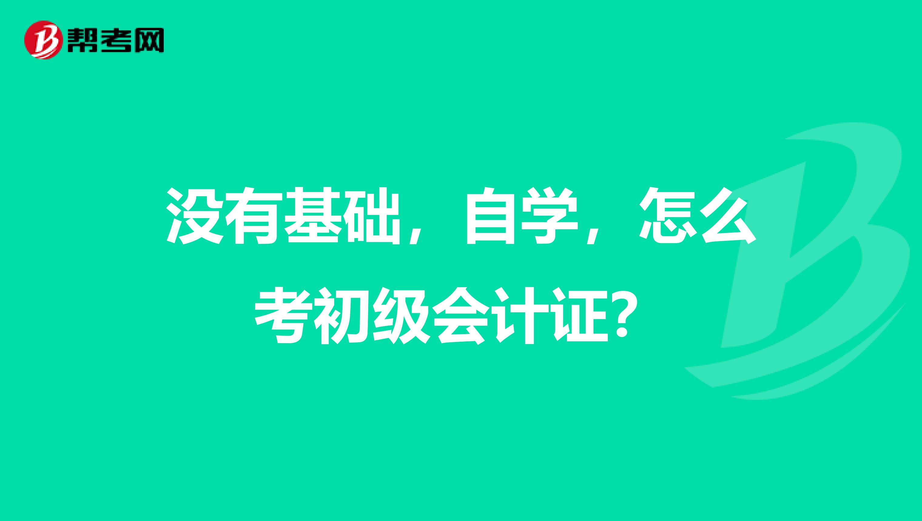 沒有基礎(chǔ)，自學(xué)，怎么考初級(jí)會(huì)計(jì)證？