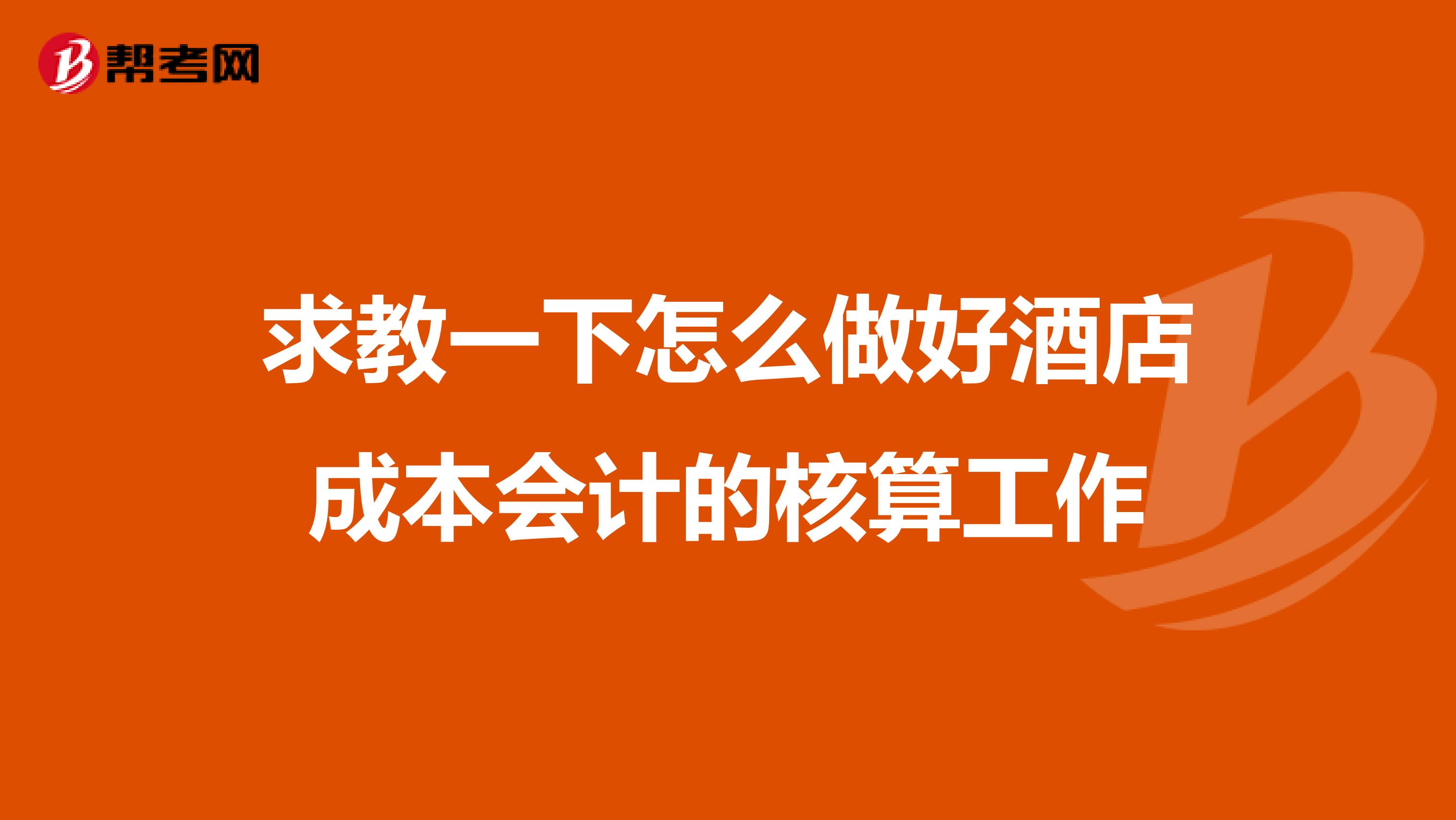 求教一下怎么做好酒店成本會計的核算工作