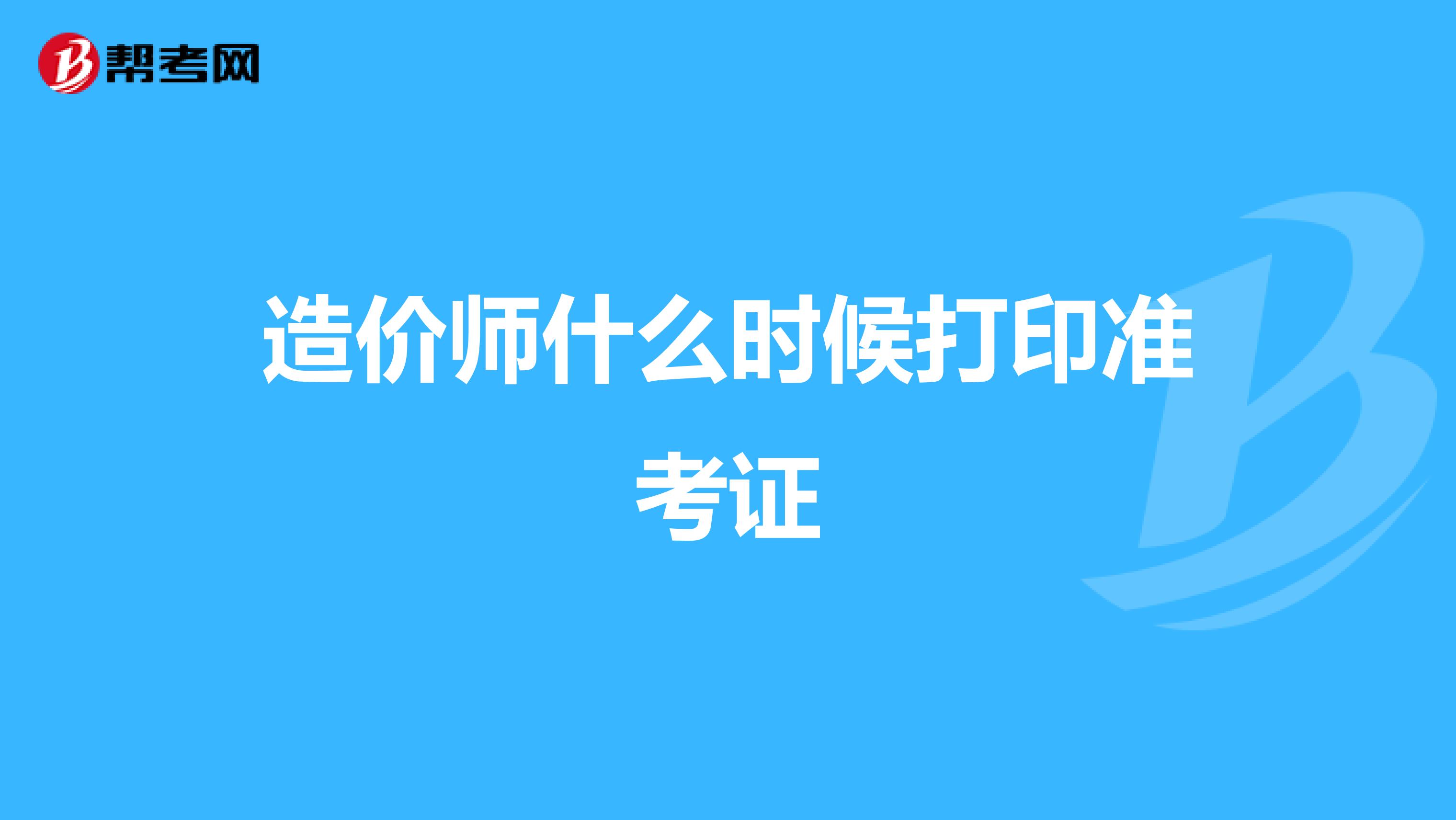 造价师什么时候打印准考证