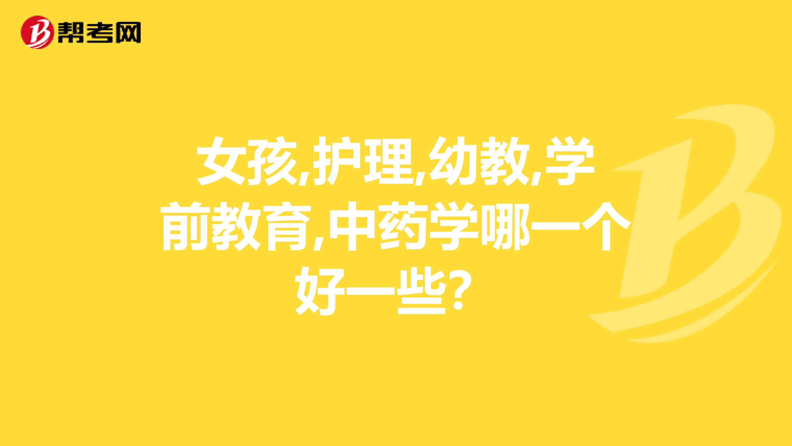 女孩,护理,幼教,学前教育,中药学哪一个好一些？