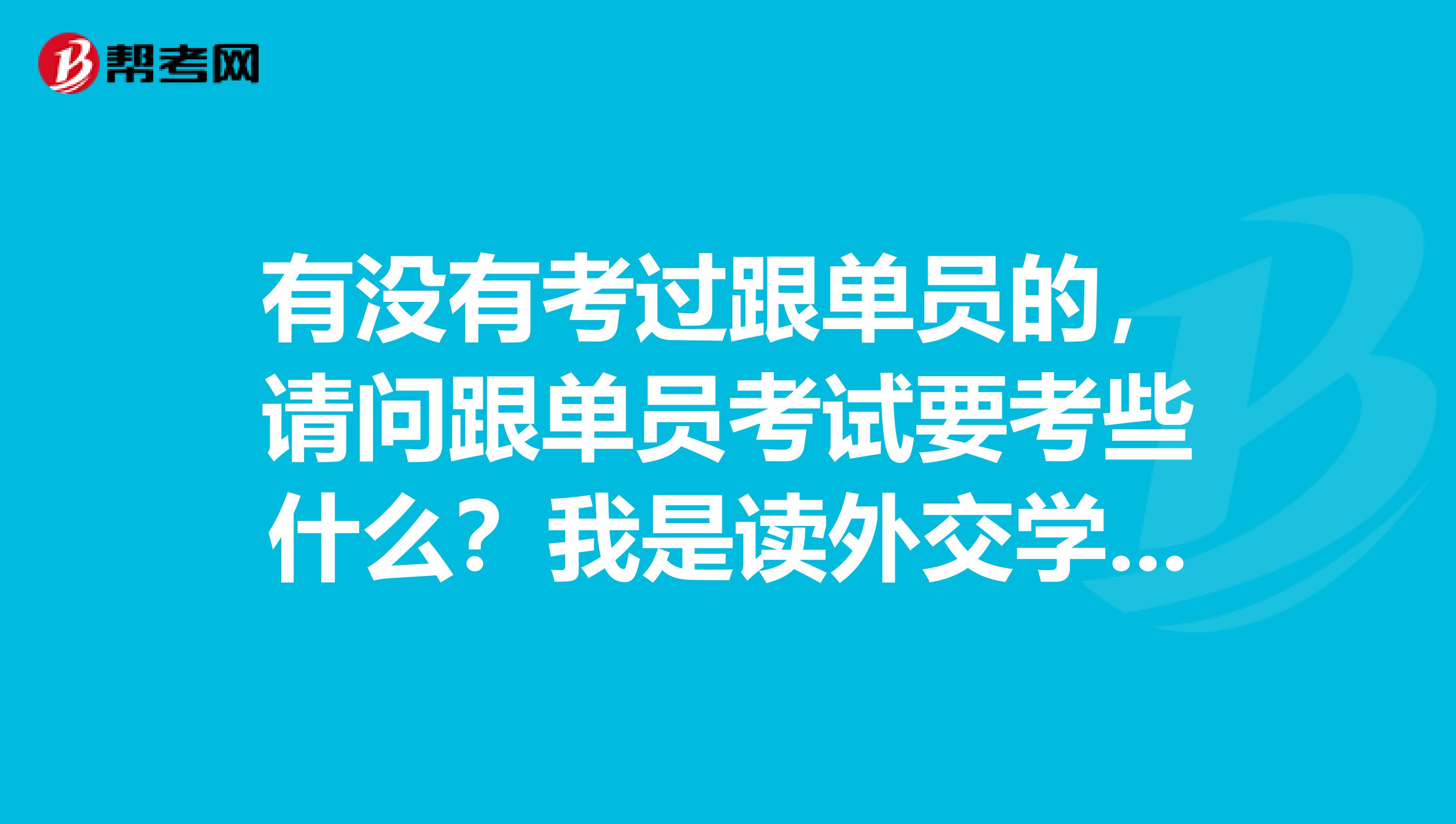 有没有考过跟单员的，请问跟单员考试要考些什么？我是读外交学专业的，不是很了解。