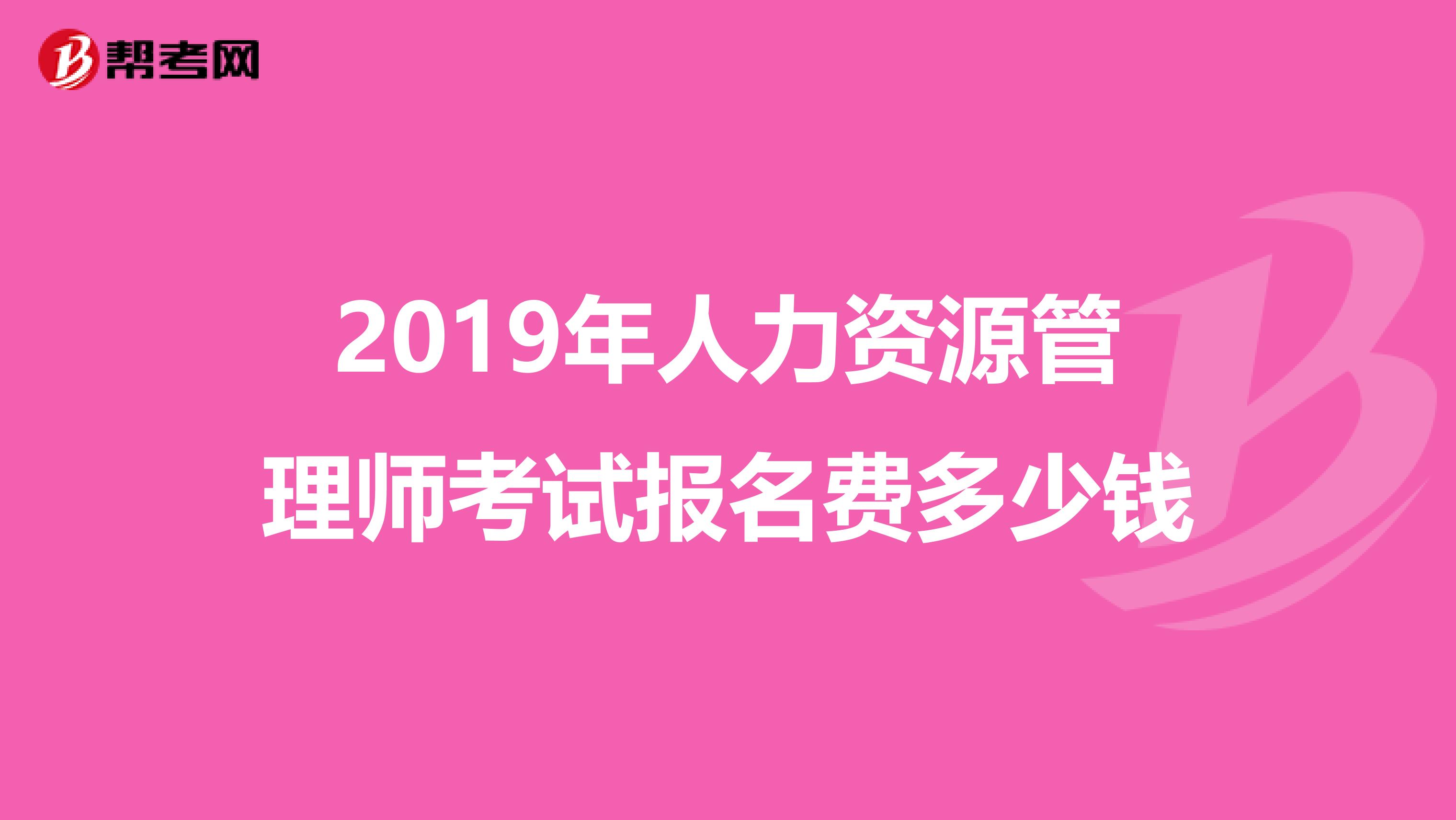 2019年人力資源管理師考試報名費多少錢