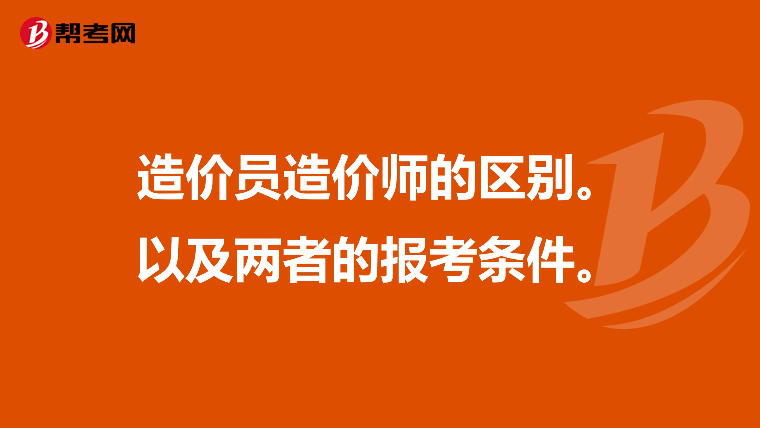 造价员造价师的区别。以及两者的报考条件。