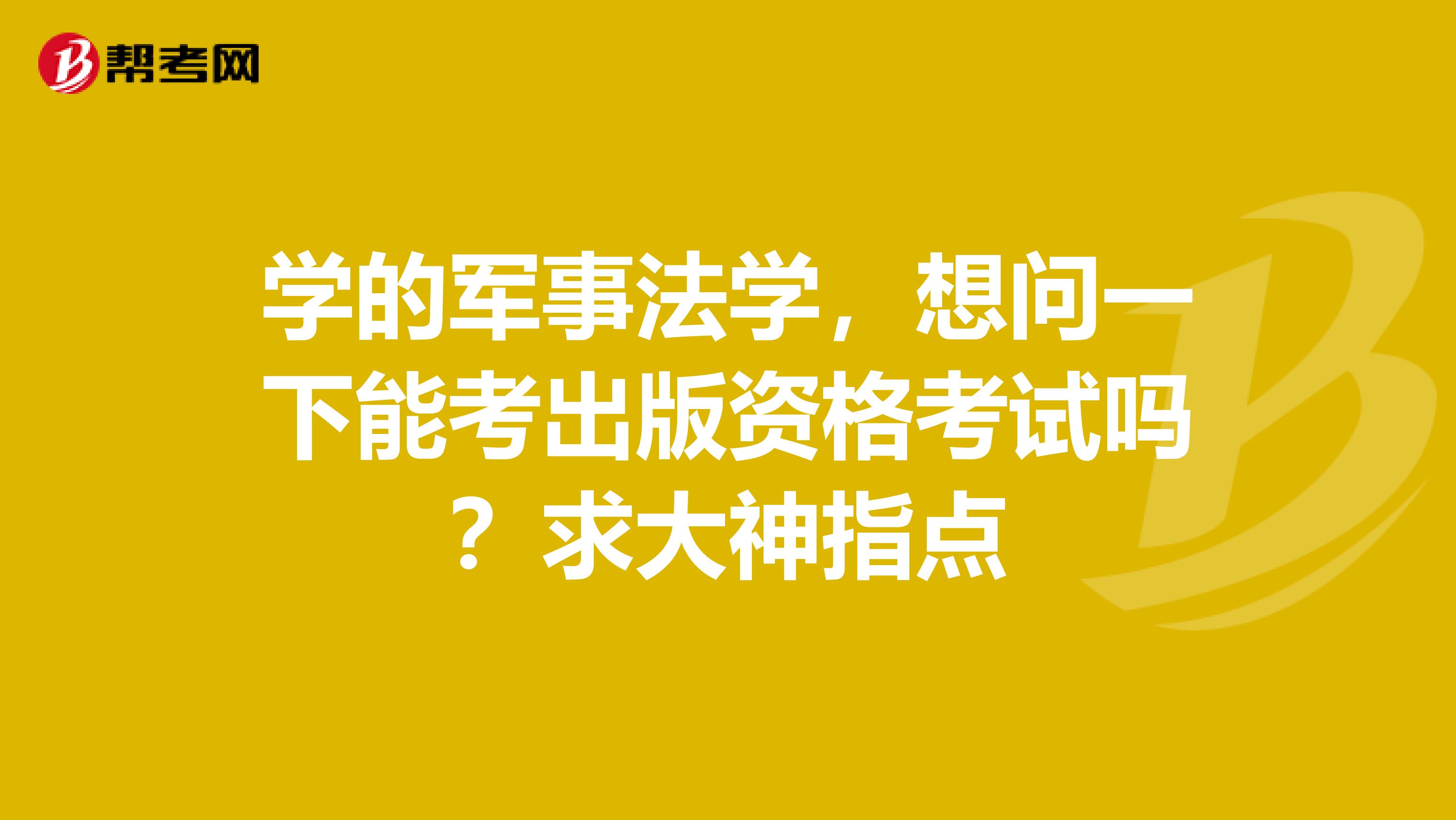 学的军事法学,想问一下能考出版资格考试吗?求大神指点