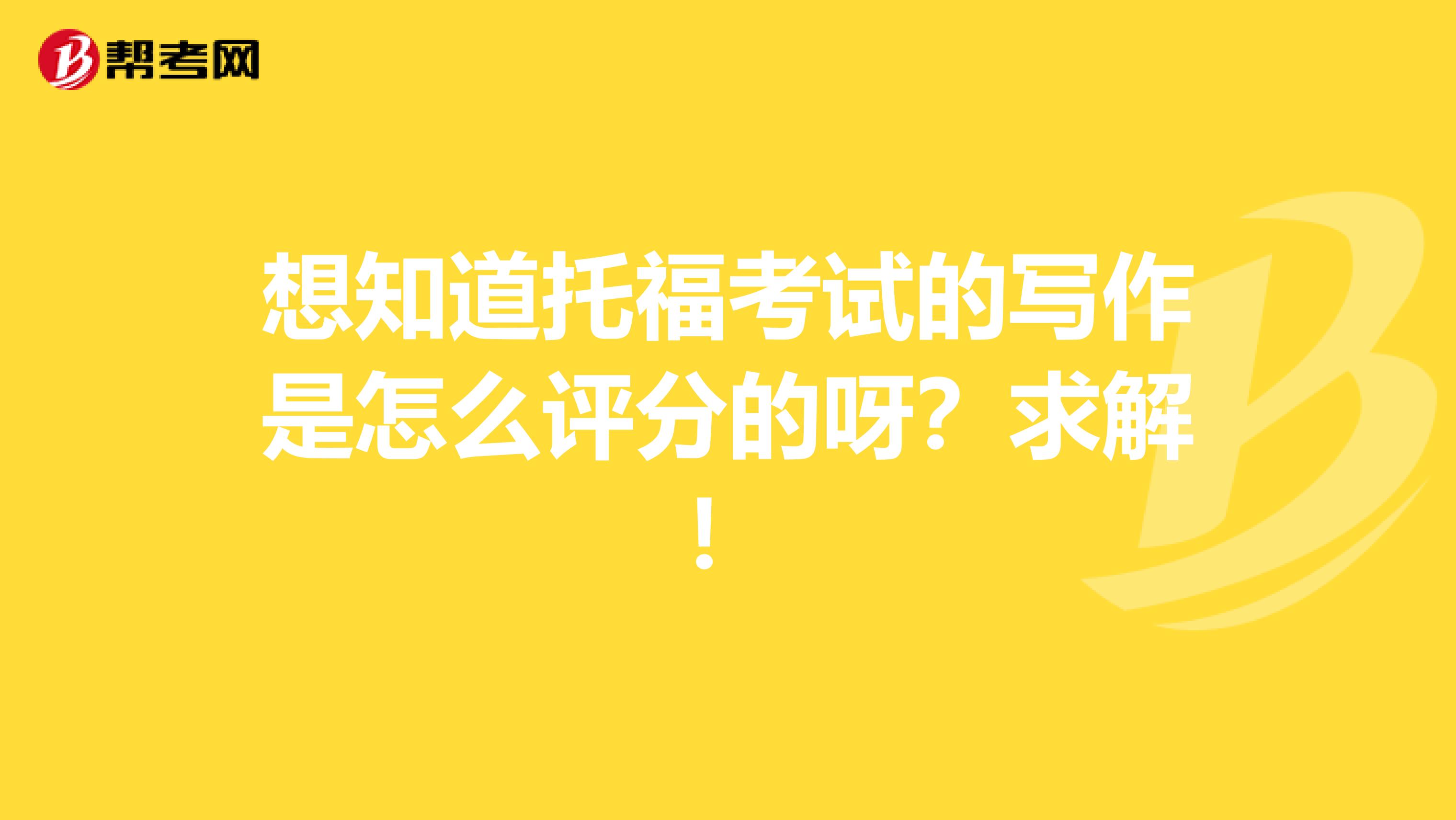 想知道托福考试的写作是怎么评分的呀?求解!