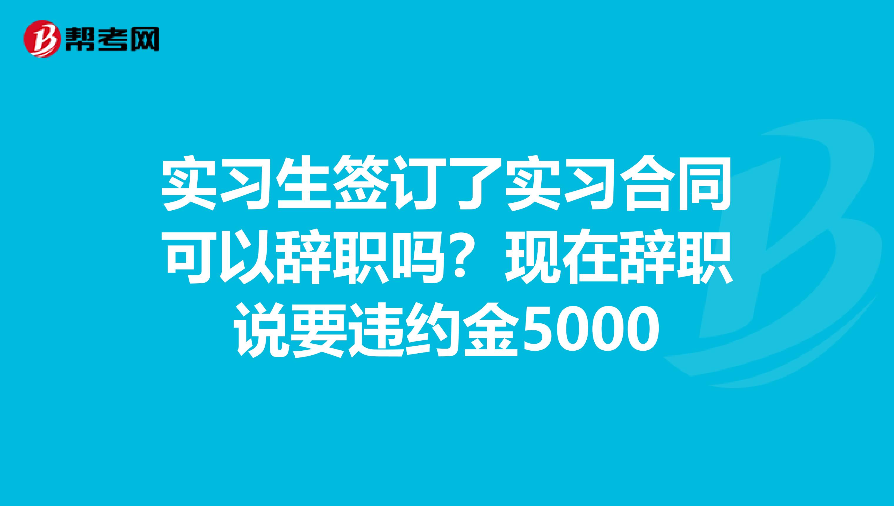 实习生签订了实习合同可以辞职吗？现在辞职说要违约金5000