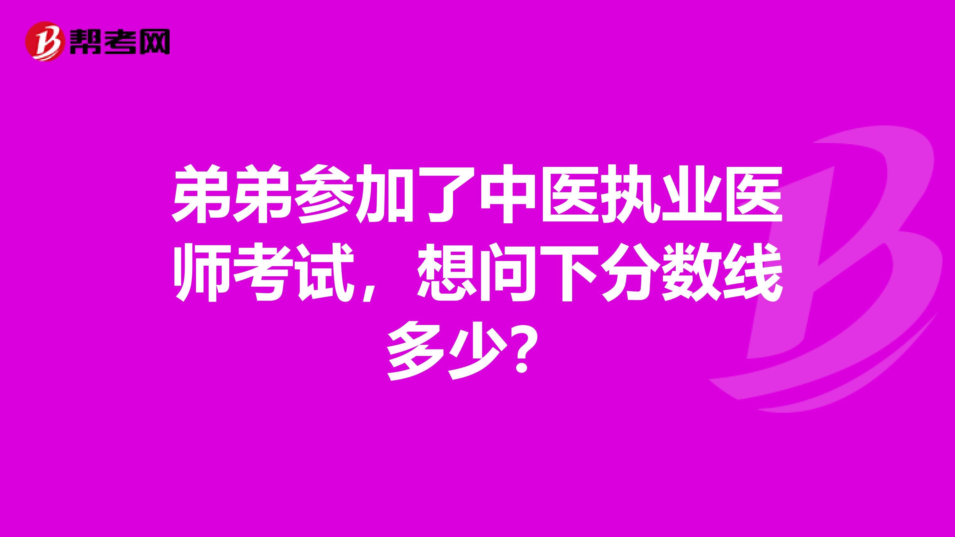 弟弟参加了中医执业医师考试,想问下分数线多少?