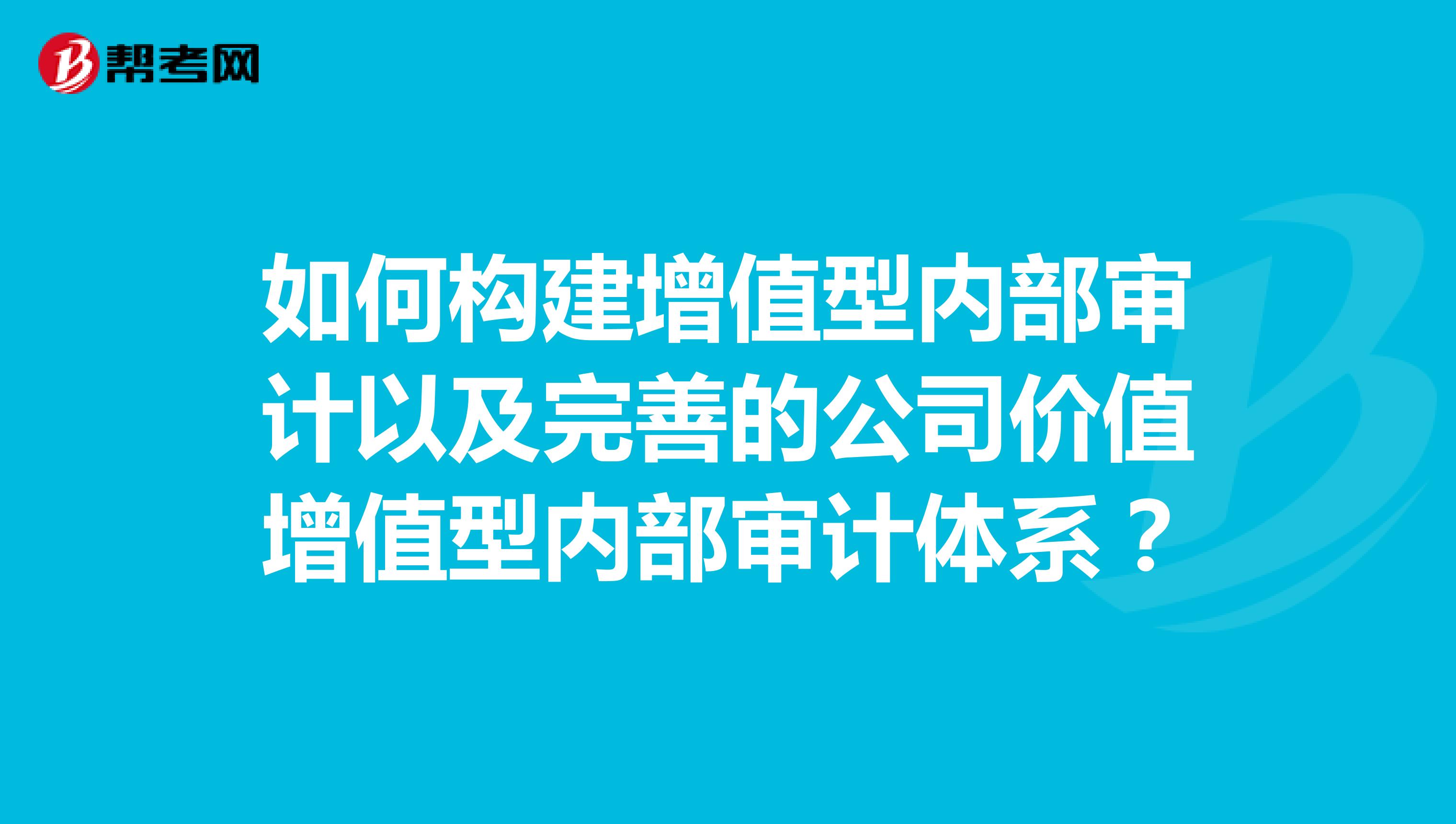 如何构建增值型内部审计以及完善的公司价值增值型内部审计体系?