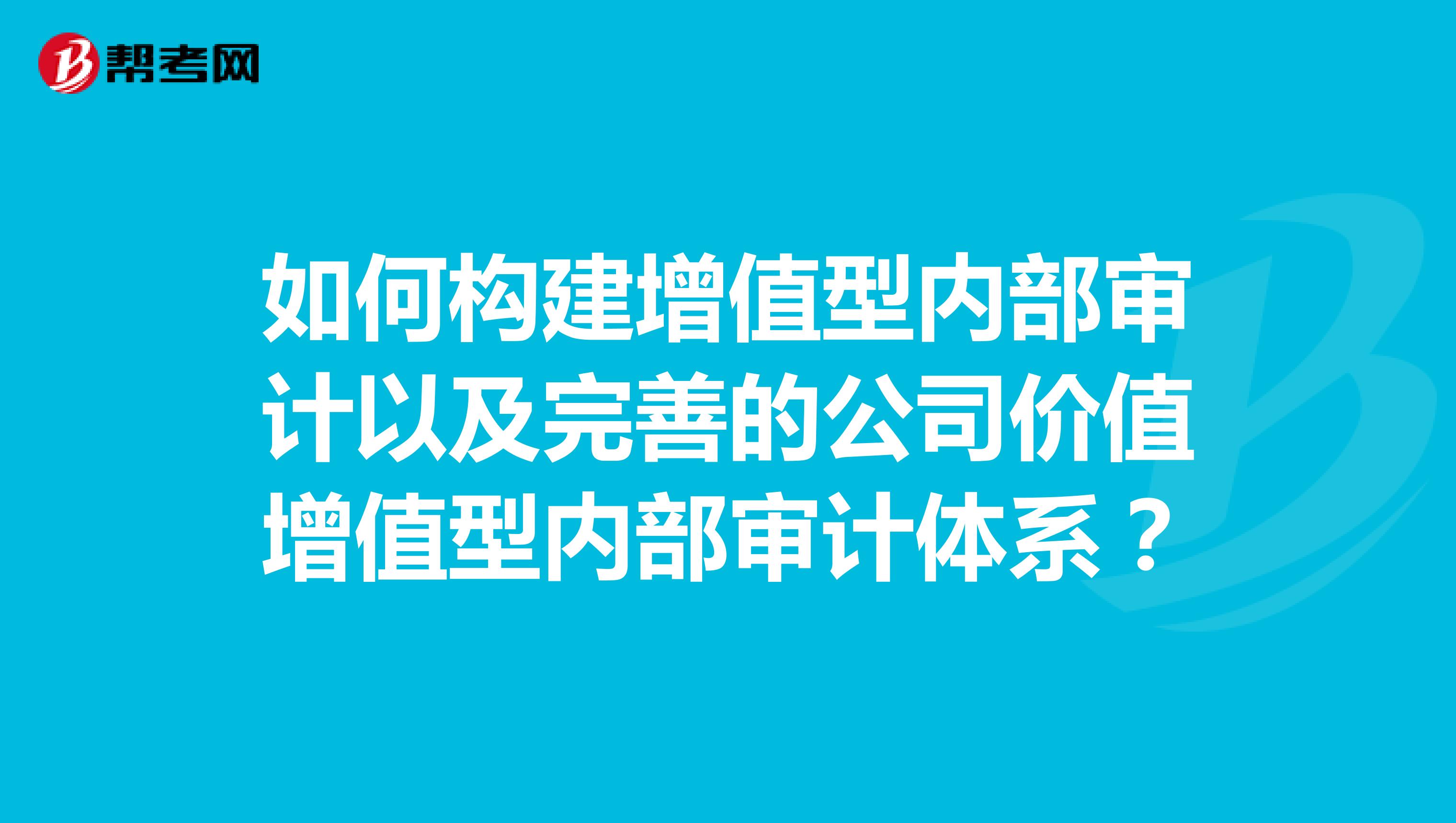 如何构建增值型内部审计以及完善的公司价值增值型内部审计体系？