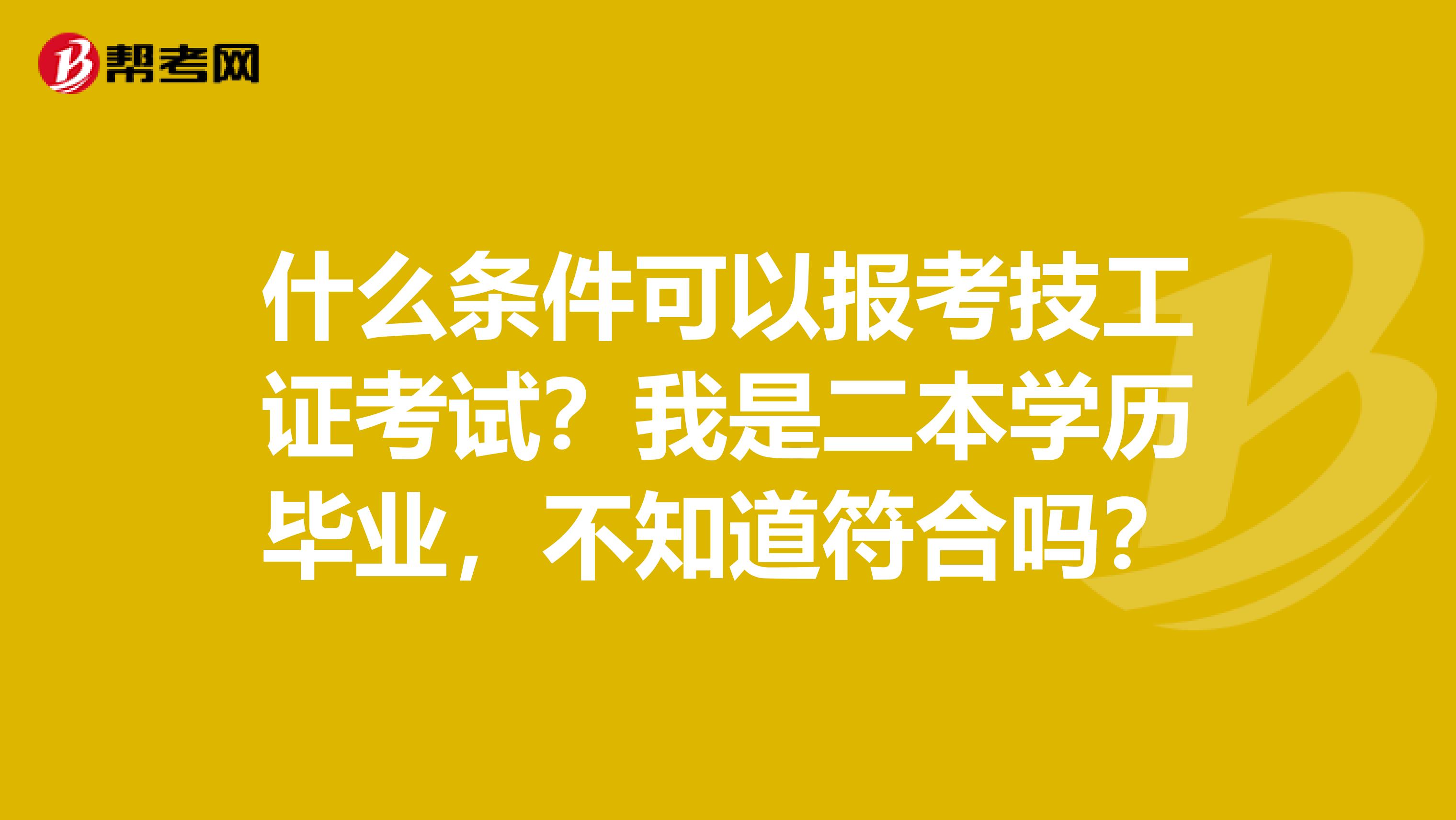 什么条件可以报考技工证考试?我是二本学历毕业,不知道符合吗?