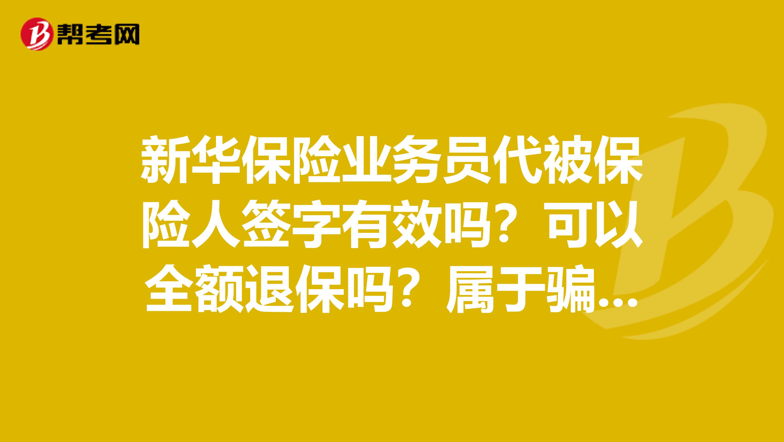 新华保险业务员代被保险人签字有效吗？可以全额退保吗？属于骗保吗？业务员模仿的笔迹