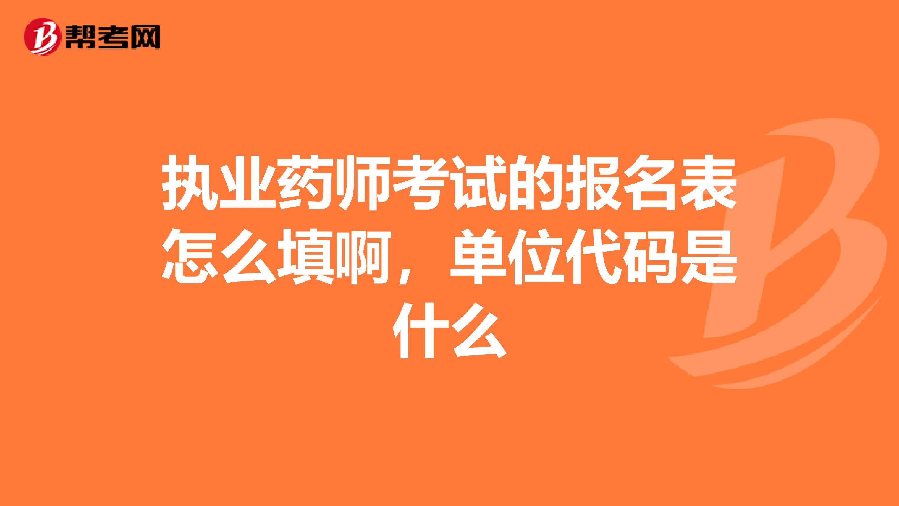 执业药师考试的报名表怎么填啊,单位代码是什么