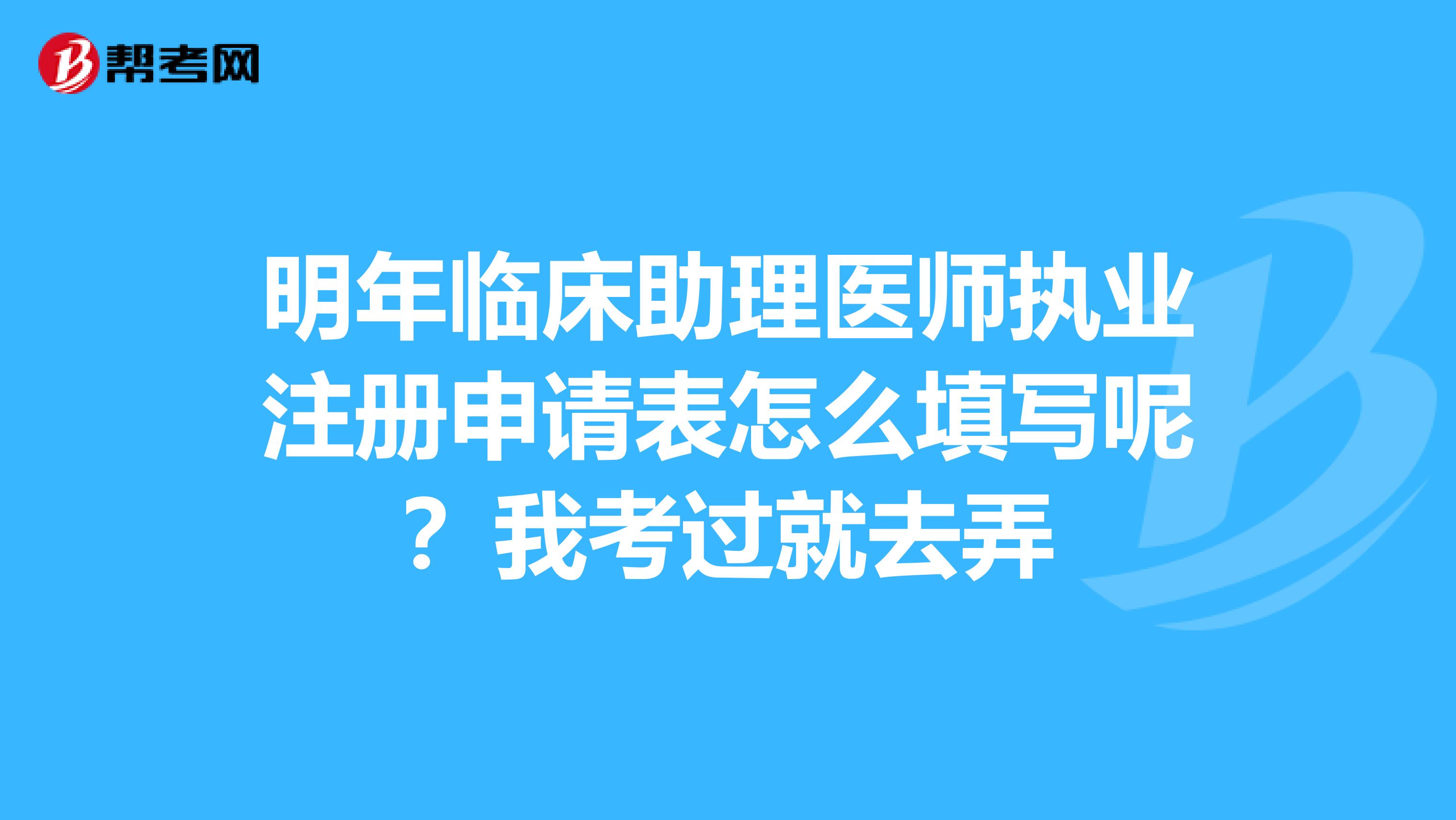 明年臨床助理醫師執業注冊申請表怎么填寫呢？我考過就去弄